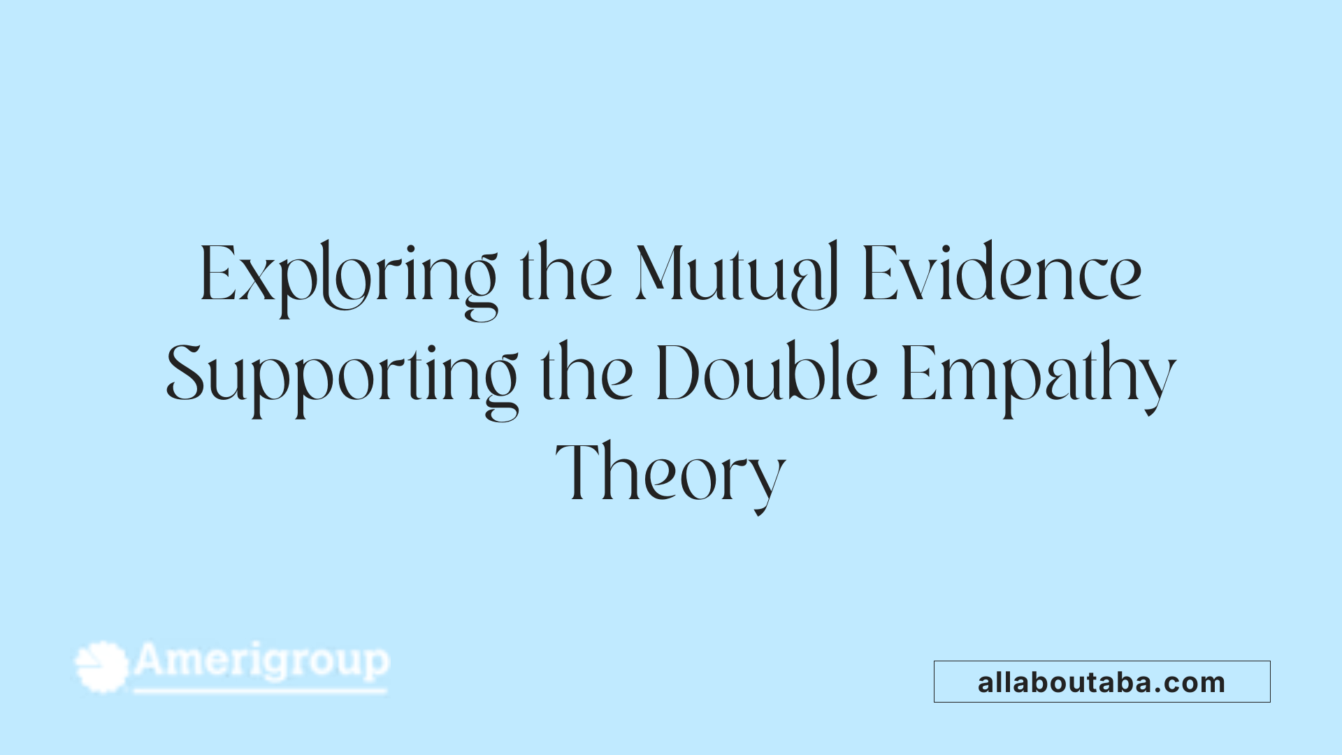 Exploring the Mutual Evidence Supporting the Double Empathy Theory
