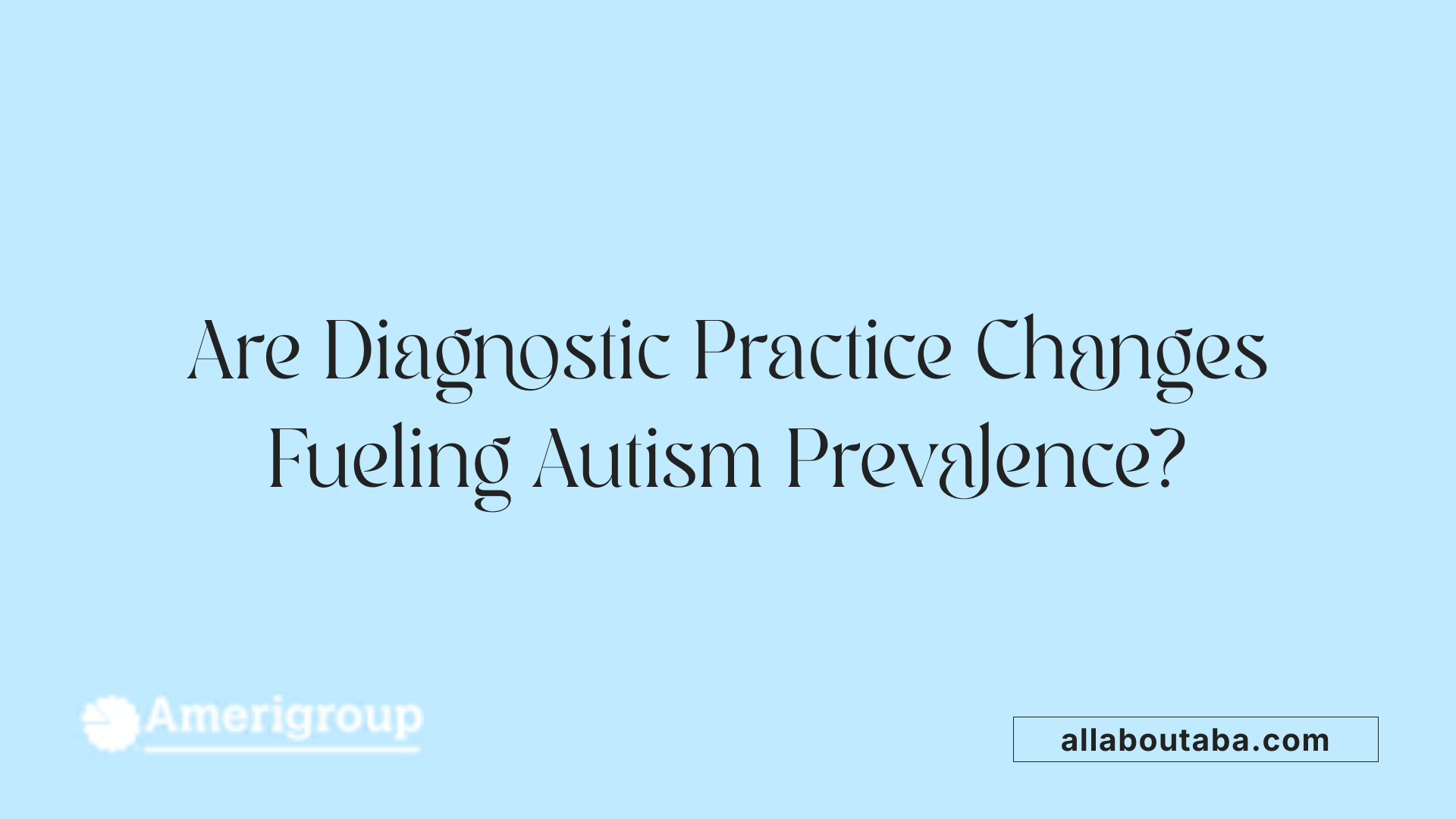 Are Diagnostic Practice Changes Fueling Autism Prevalence?