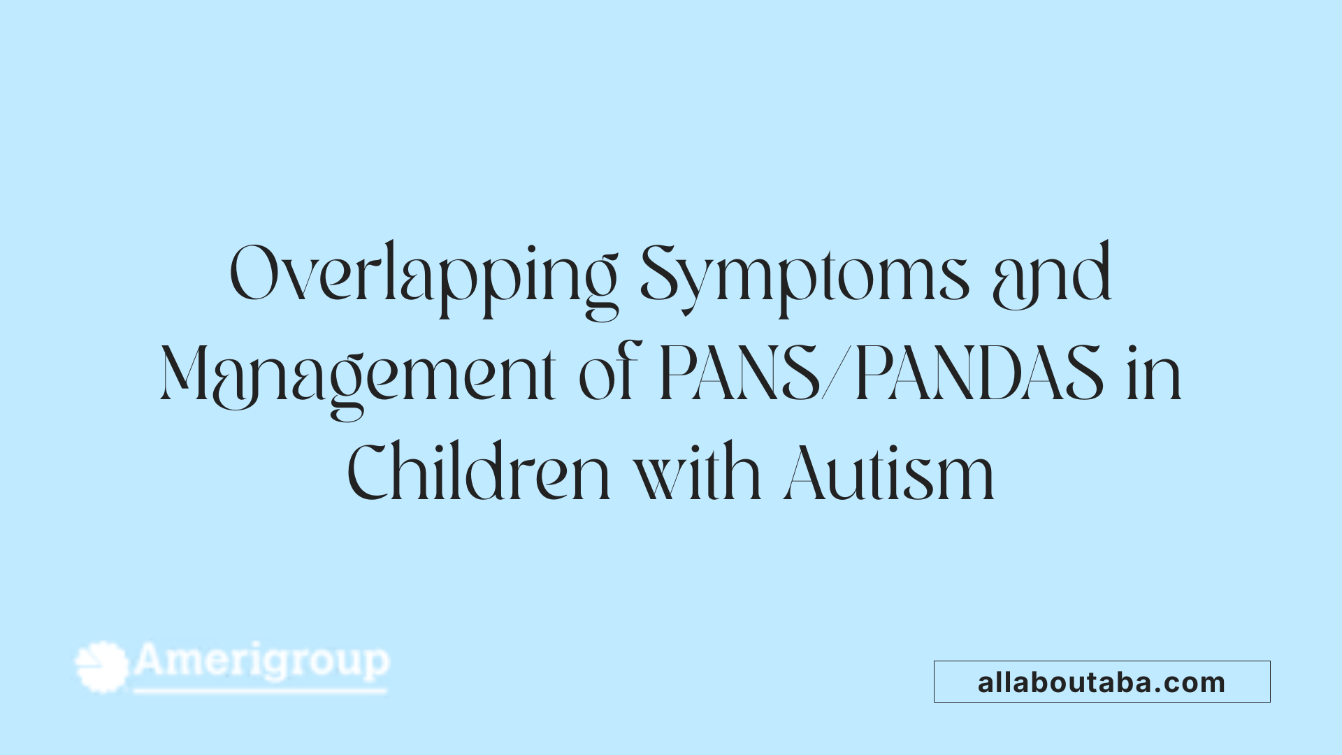 Overlapping Symptoms and Management of PANS/PANDAS in Children with Autism