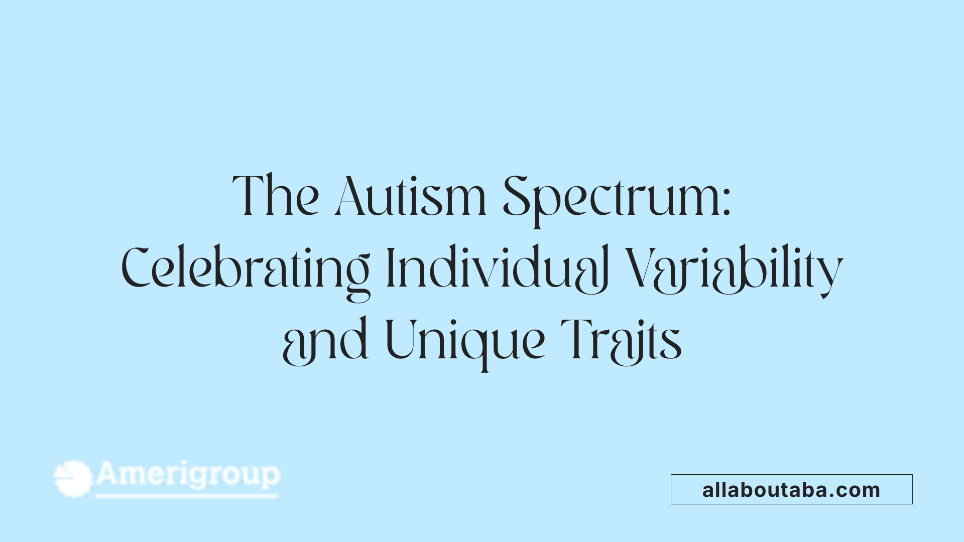 The Autism Spectrum: Celebrating Individual Variability and Unique Traits
