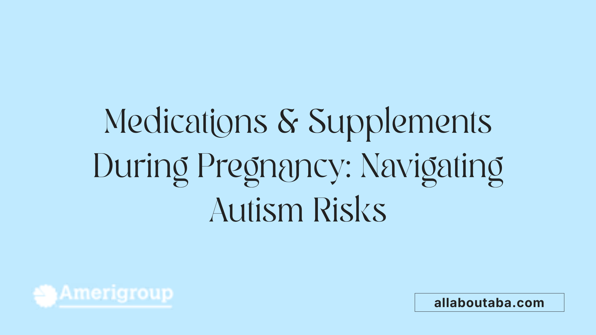 Medications &amp; Supplements During Pregnancy: Navigating Autism Risks