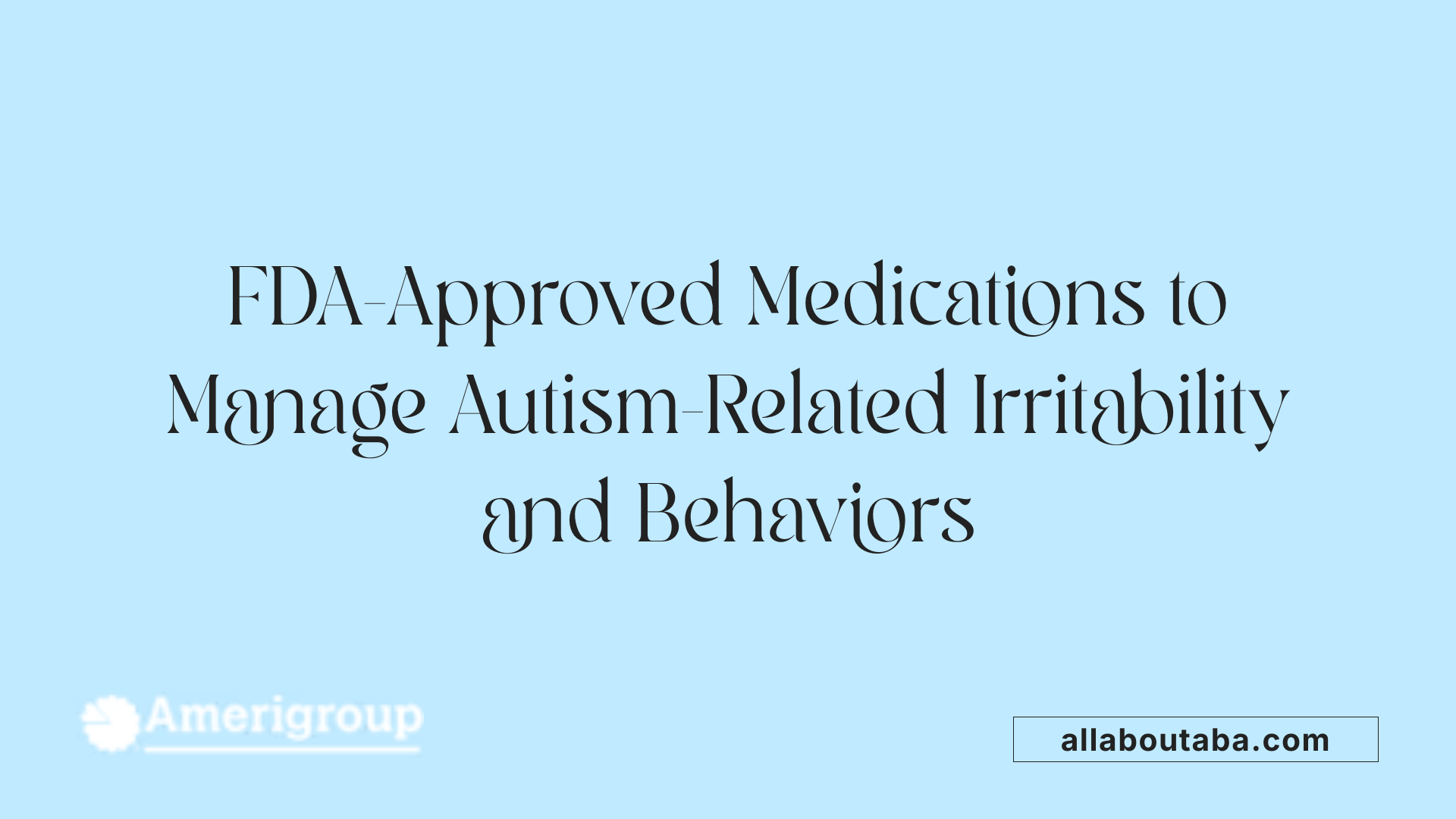 FDA-Approved Medications to Manage Autism-Related Irritability and Behaviors