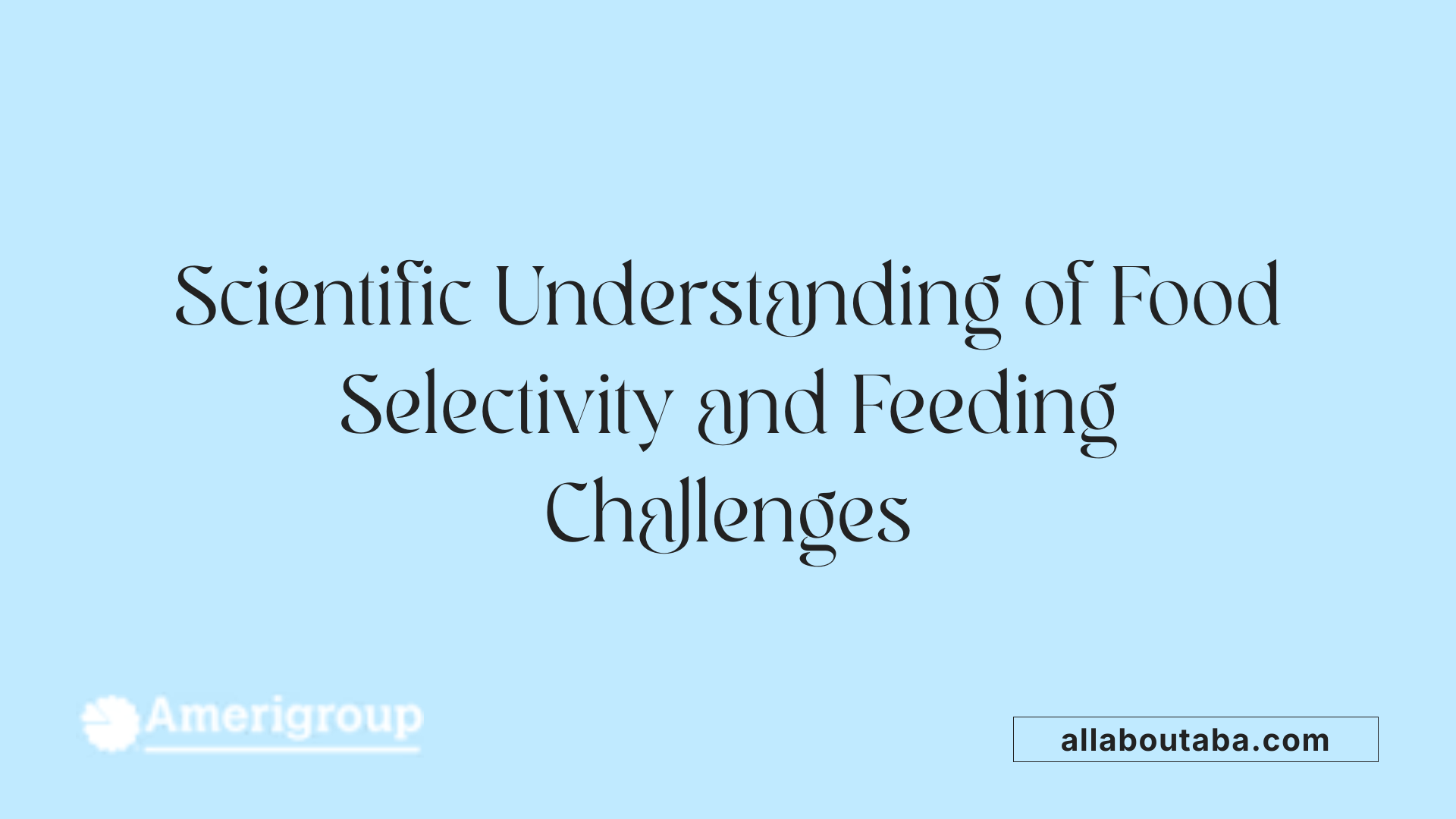 Scientific Understanding of Food Selectivity and Feeding Challenges