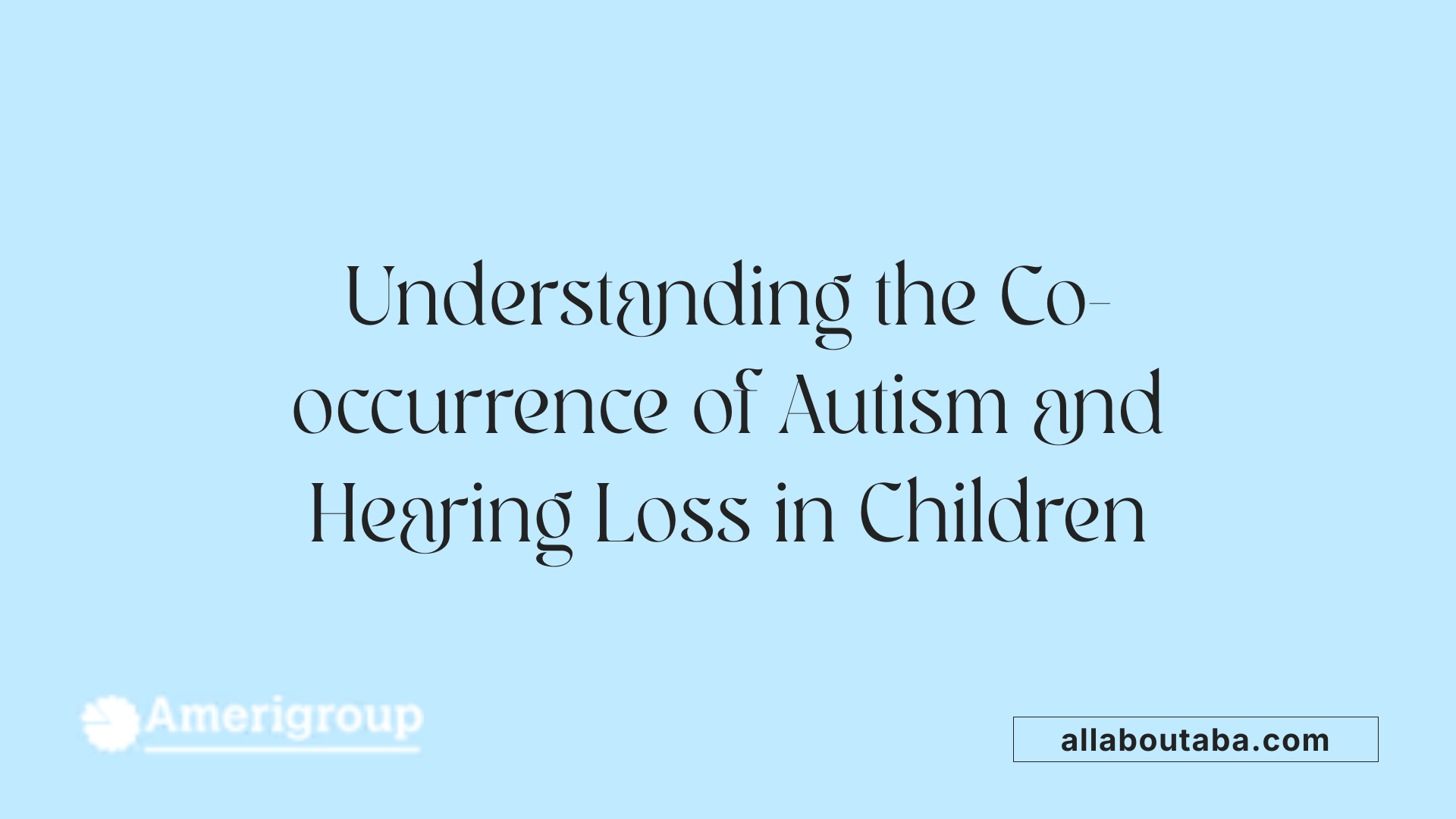 Understanding the Co-occurrence of Autism and Hearing Loss in Children