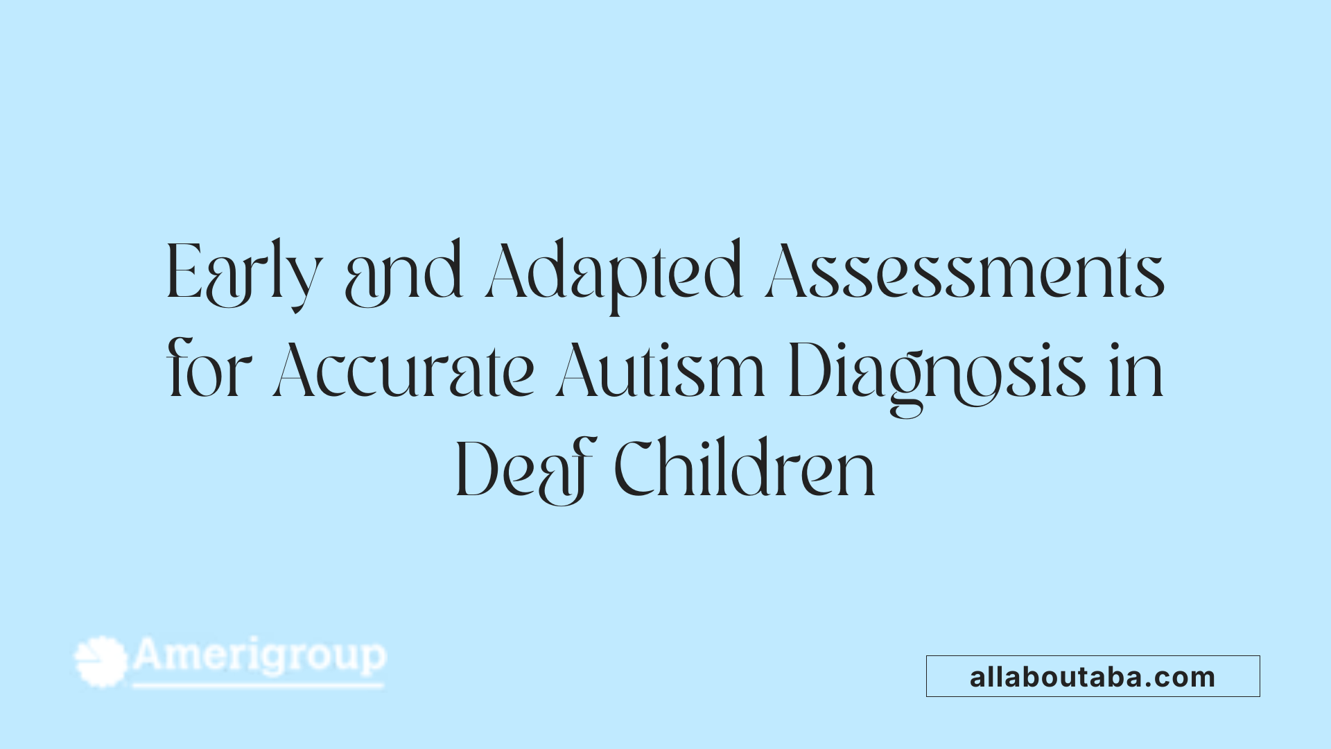 Early and Adapted Assessments for Accurate Autism Diagnosis in Deaf Children