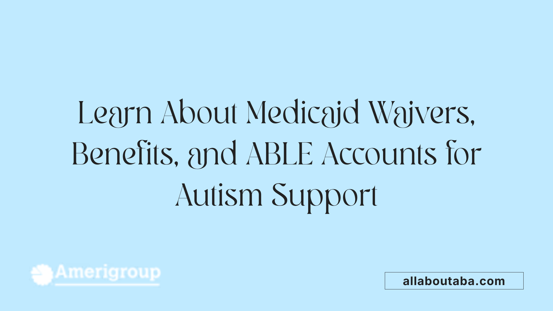 Learn About Medicaid Waivers, Benefits, and ABLE Accounts for Autism Support