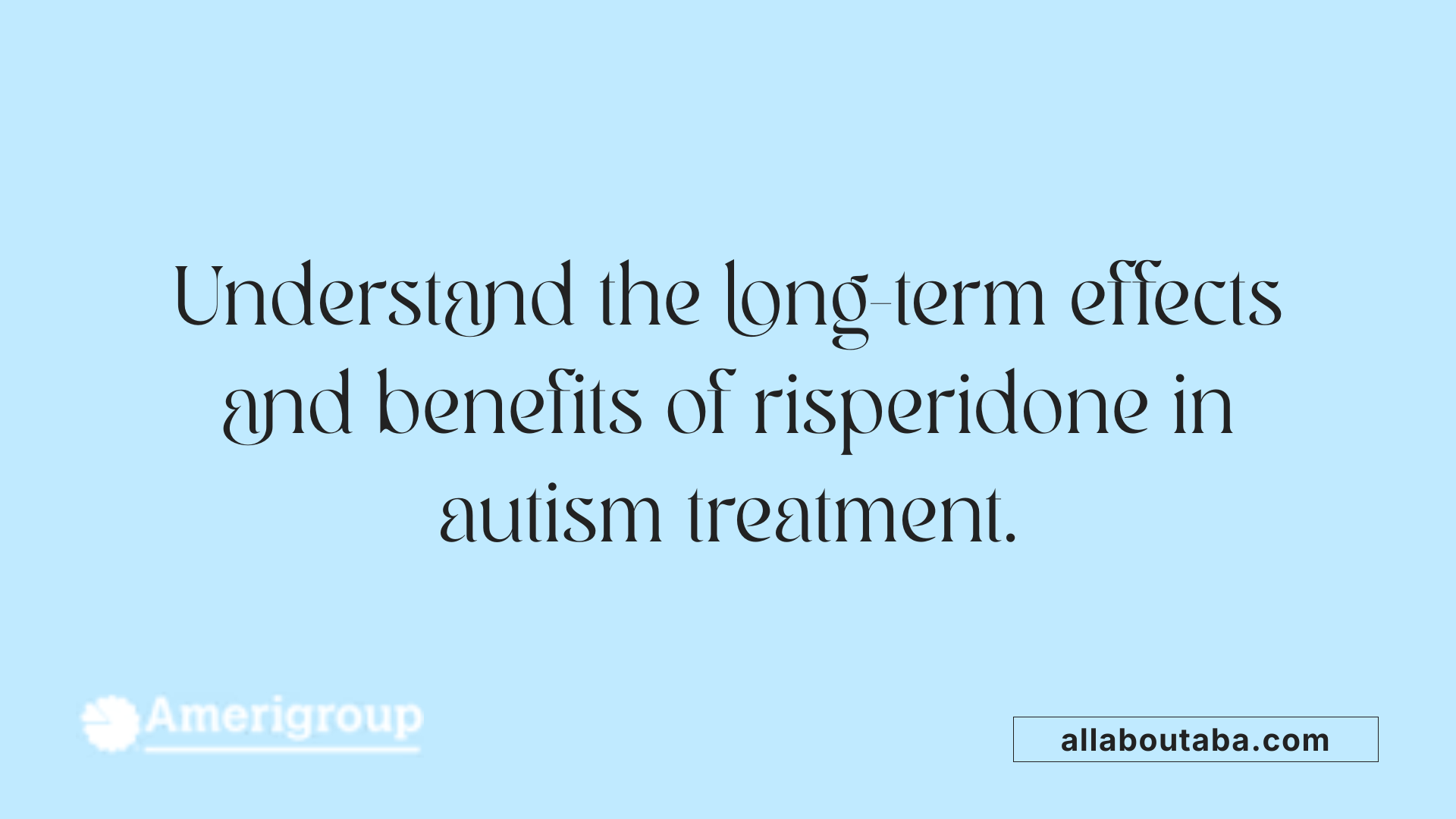Understand the long-term effects and benefits of risperidone in autism treatment.