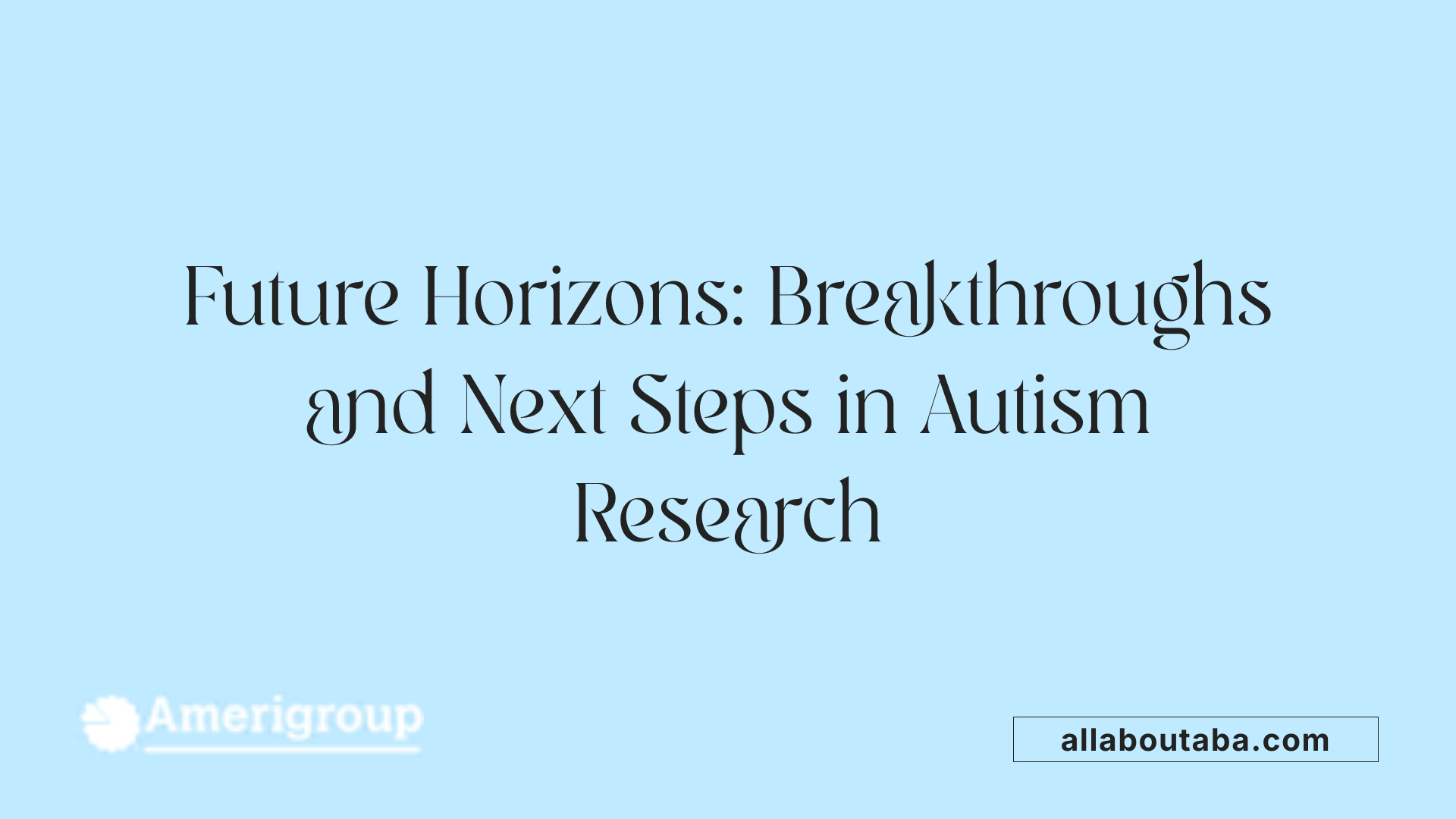 Future Horizons: Breakthroughs and Next Steps in Autism Research