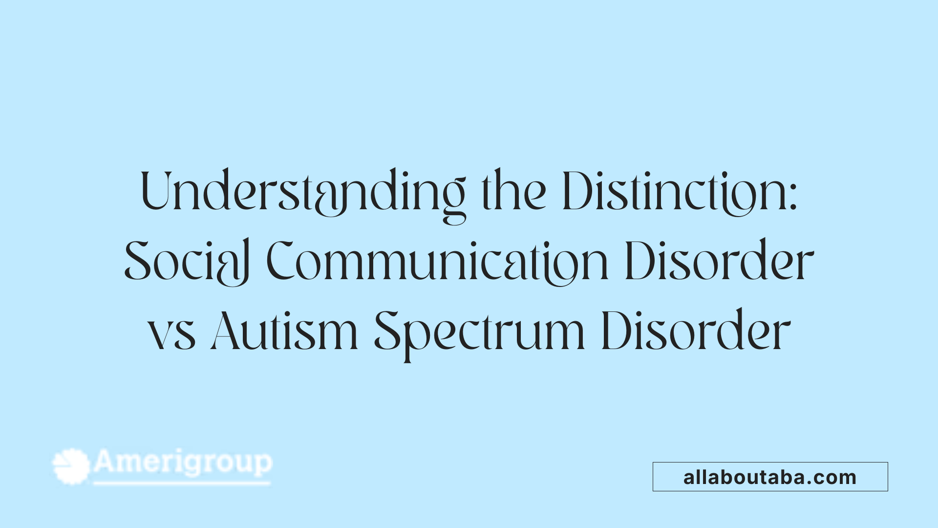 Understanding the Distinction: Social Communication Disorder vs Autism Spectrum Disorder