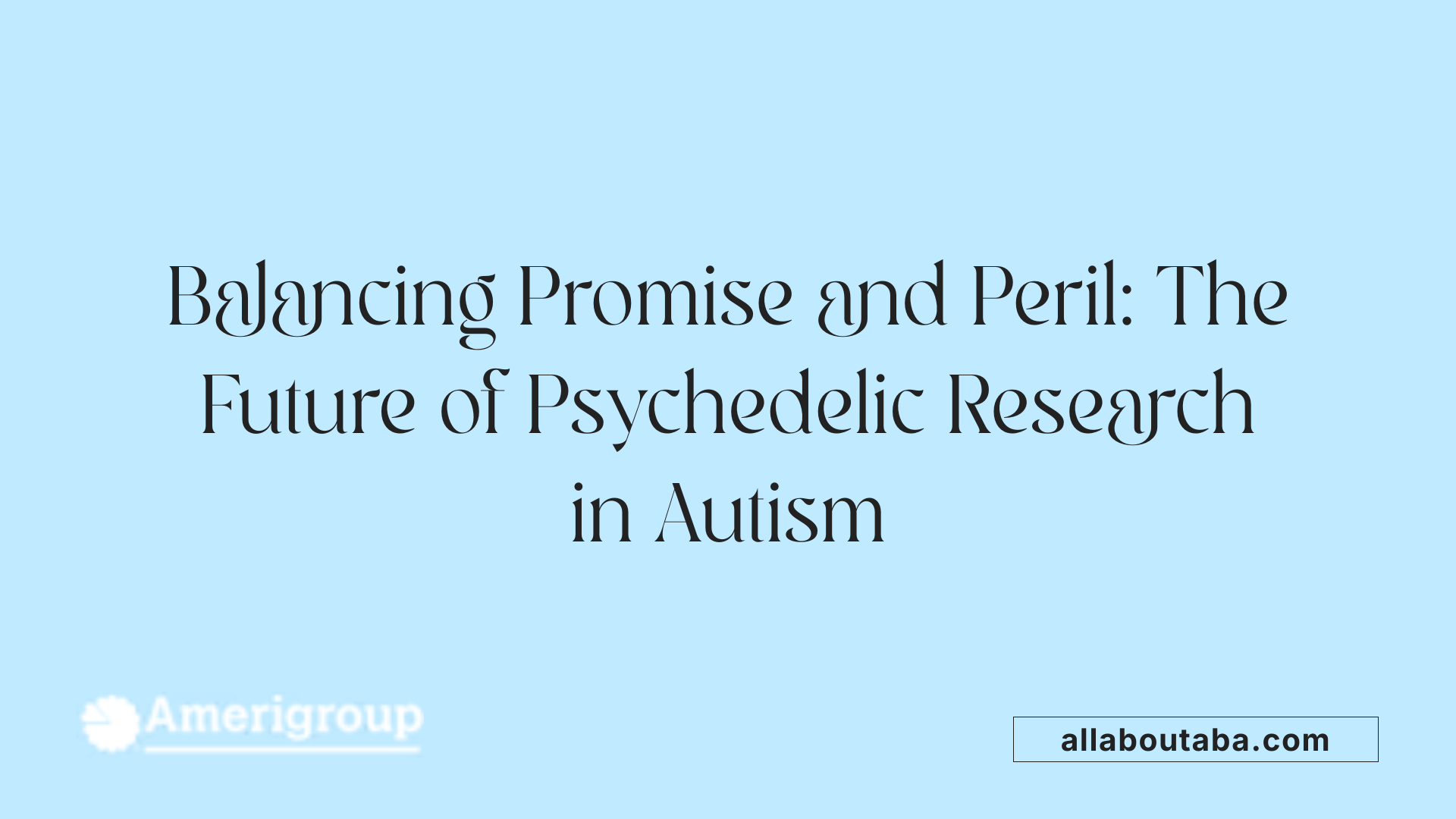 Balancing Promise and Peril: The Future of Psychedelic Research in Autism