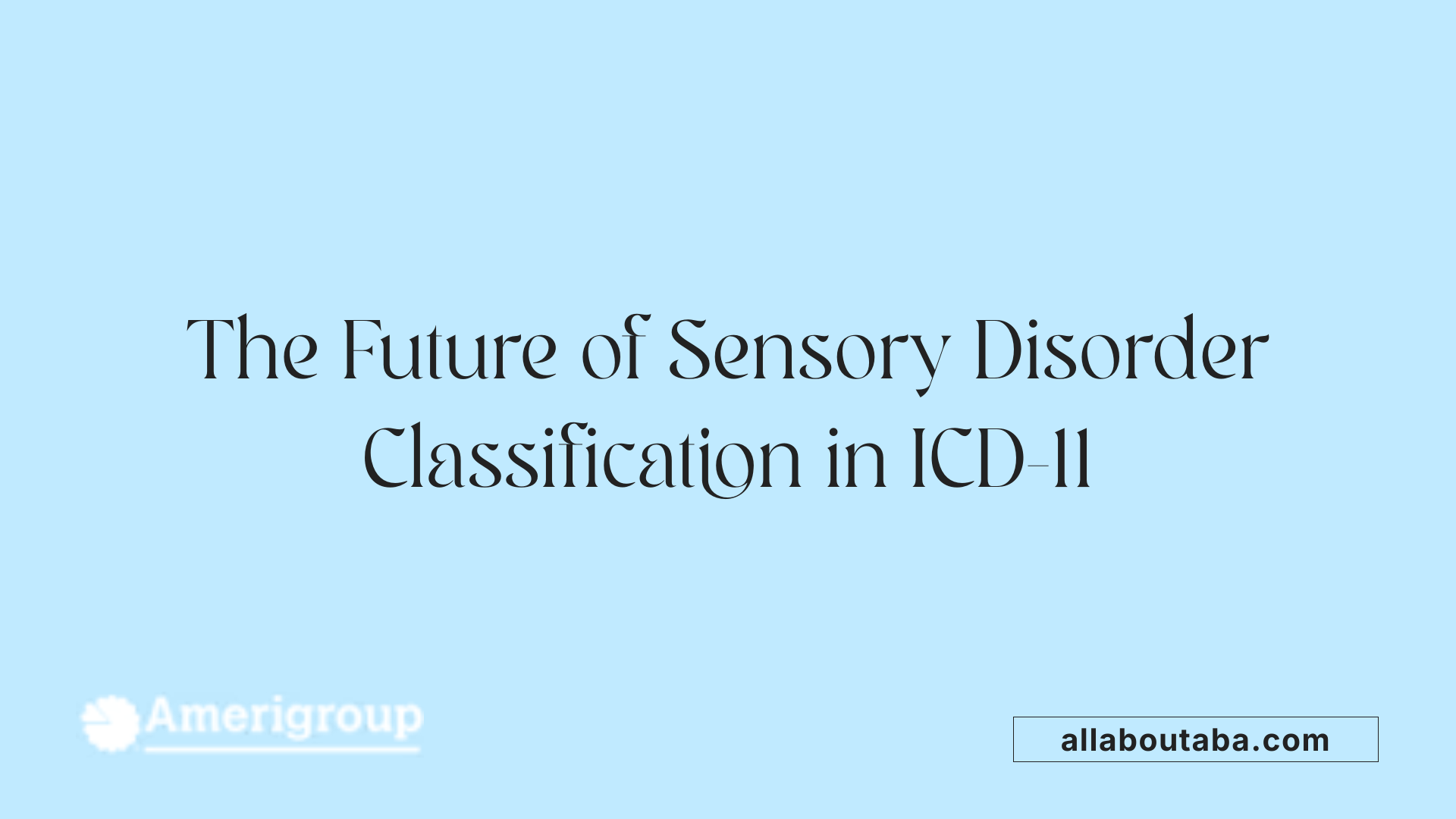 The Future of Sensory Disorder Classification in ICD-11