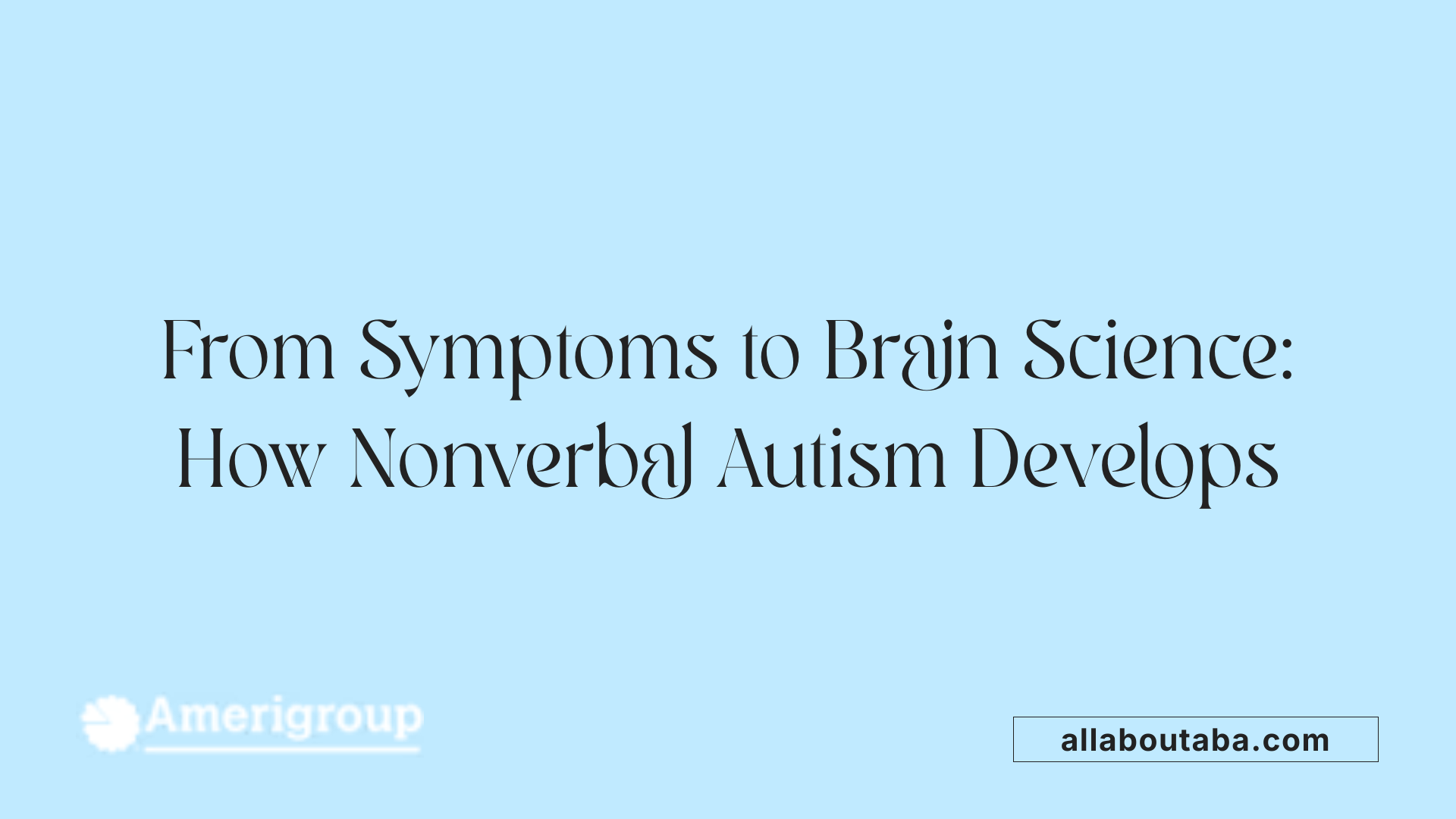 From Symptoms to Brain Science: How Nonverbal Autism Develops