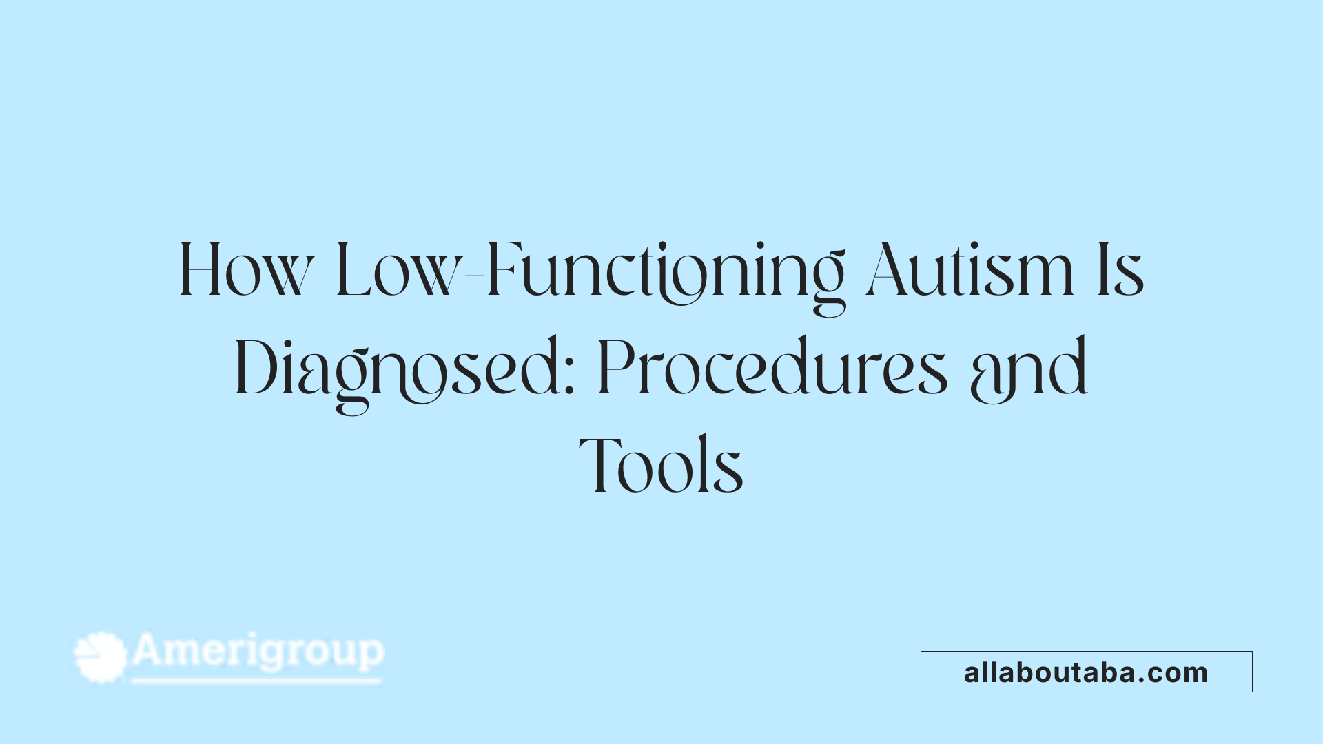 How Low-Functioning Autism Is Diagnosed: Procedures and Tools