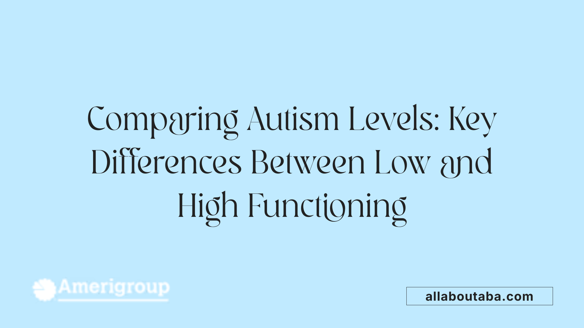 Comparing Autism Levels: Key Differences Between Low and High Functioning