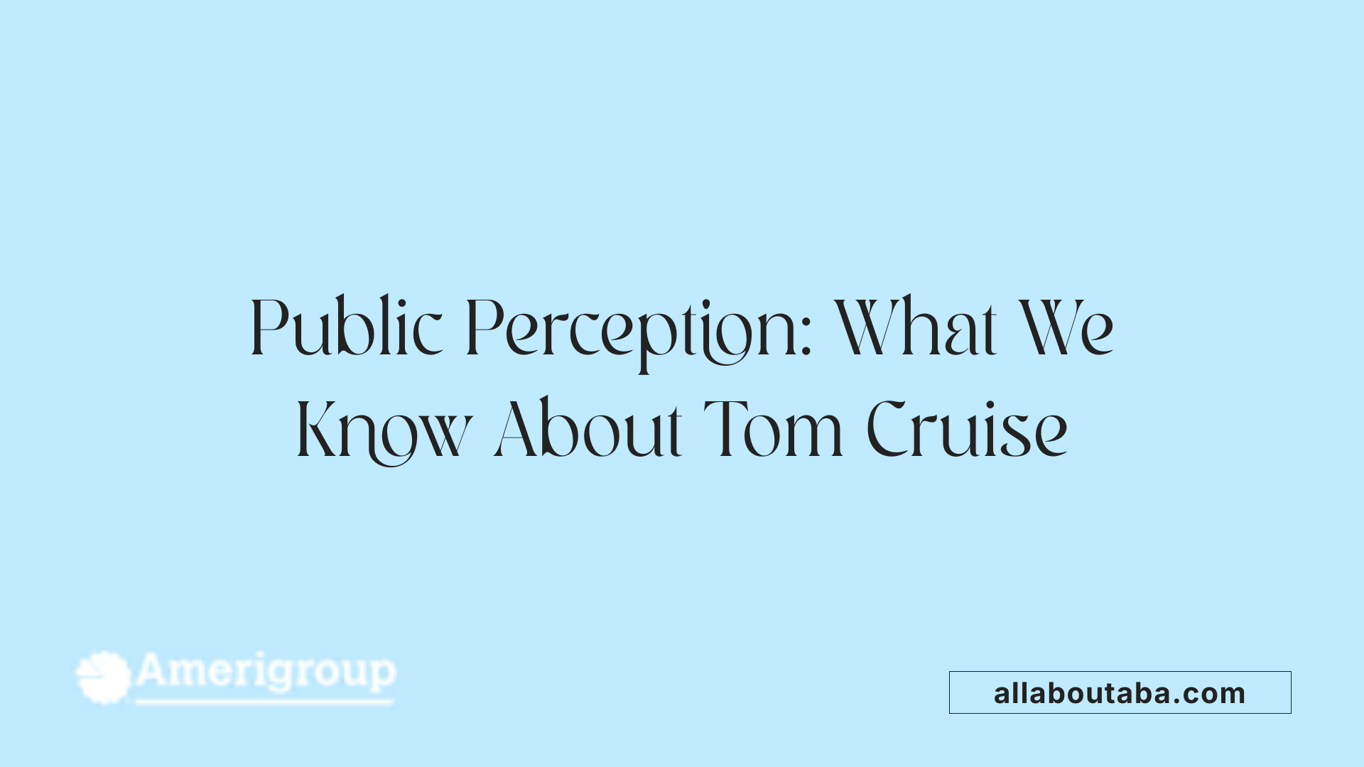 Public Perception: What We Know About Tom Cruise