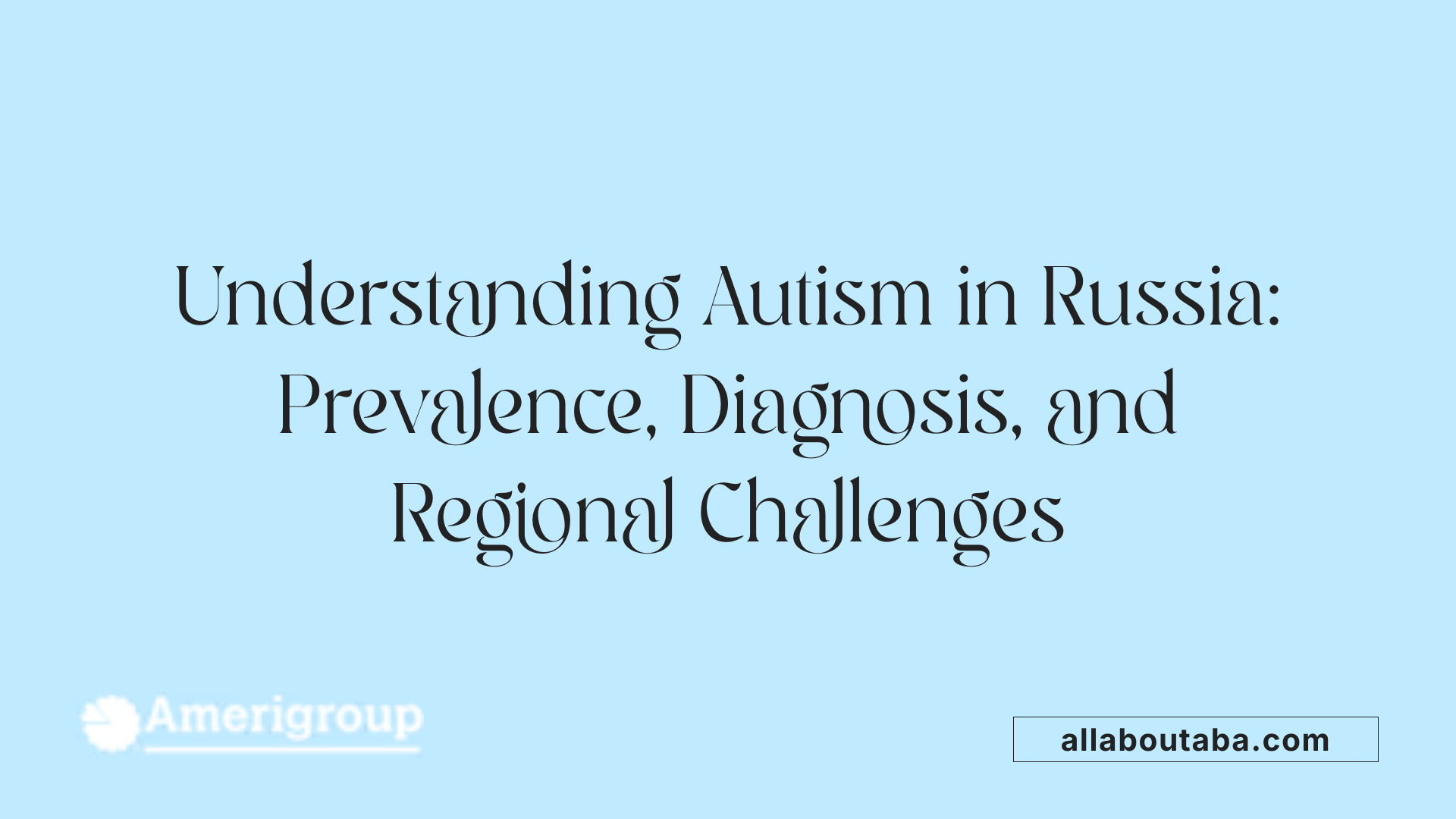 Understanding Autism in Russia: Prevalence, Diagnosis, and Regional Challenges