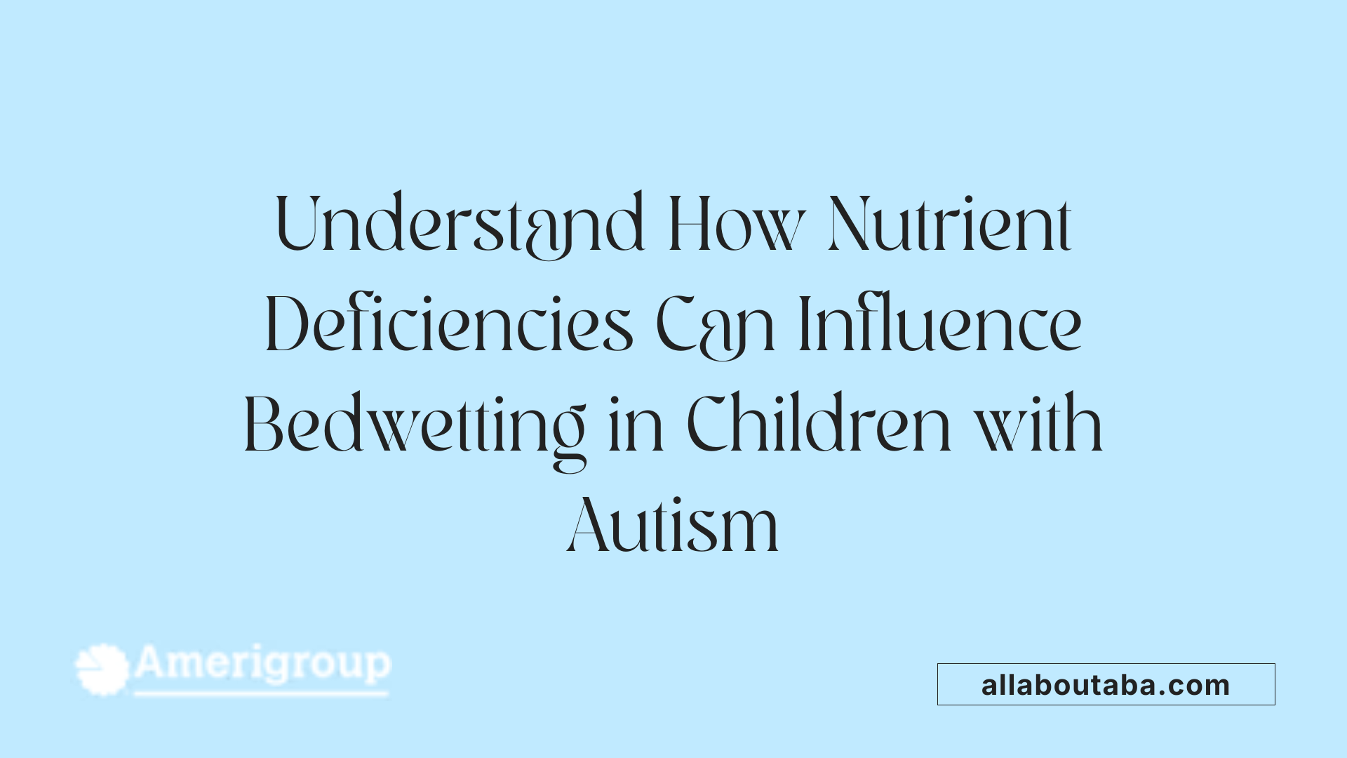 Understand How Nutrient Deficiencies Can Influence Bedwetting in Children with Autism