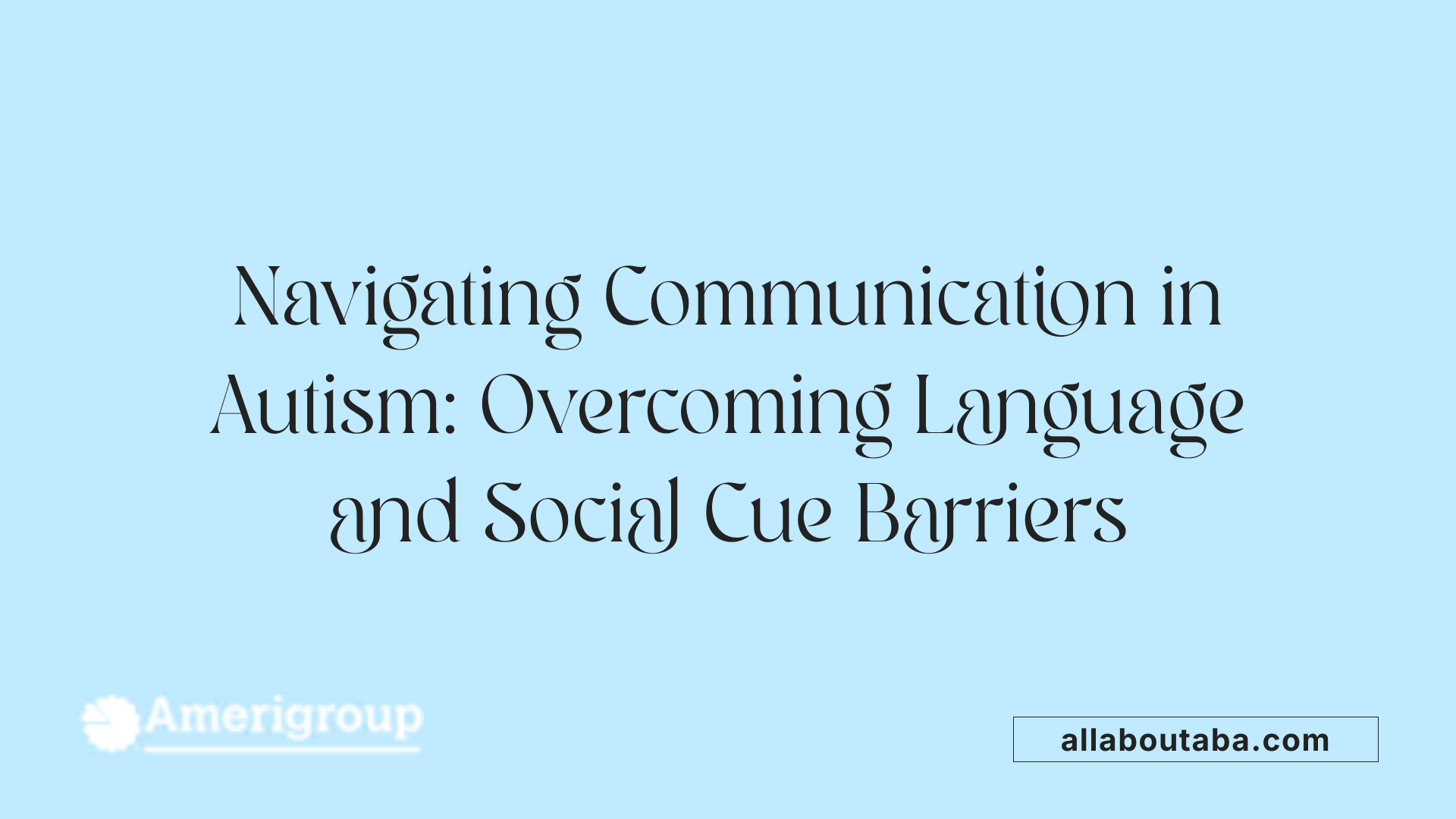 Navigating Communication in Autism: Overcoming Language and Social Cue Barriers