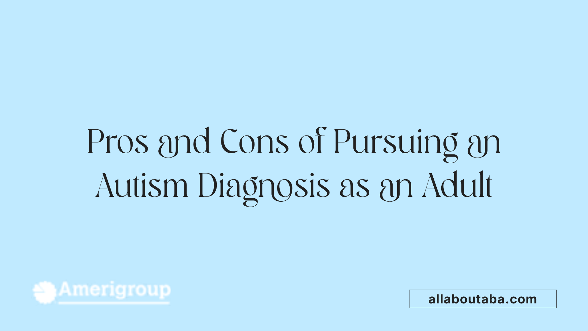 Pros and Cons of Pursuing an Autism Diagnosis as an Adult