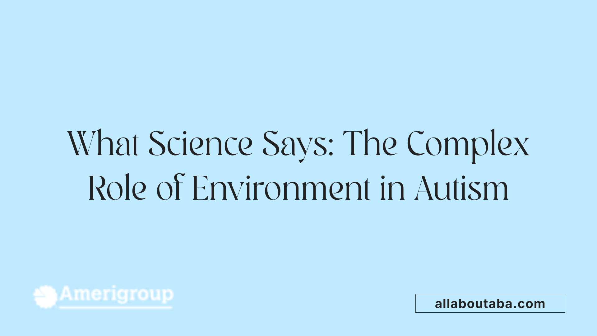 What Science Says: The Complex Role of Environment in Autism