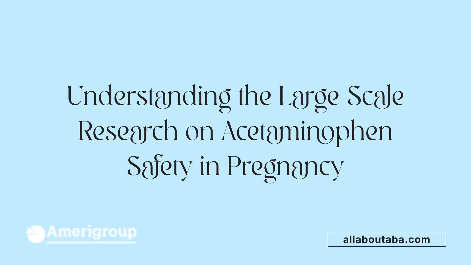 Understanding the Large-Scale Research on Acetaminophen Safety in Pregnancy