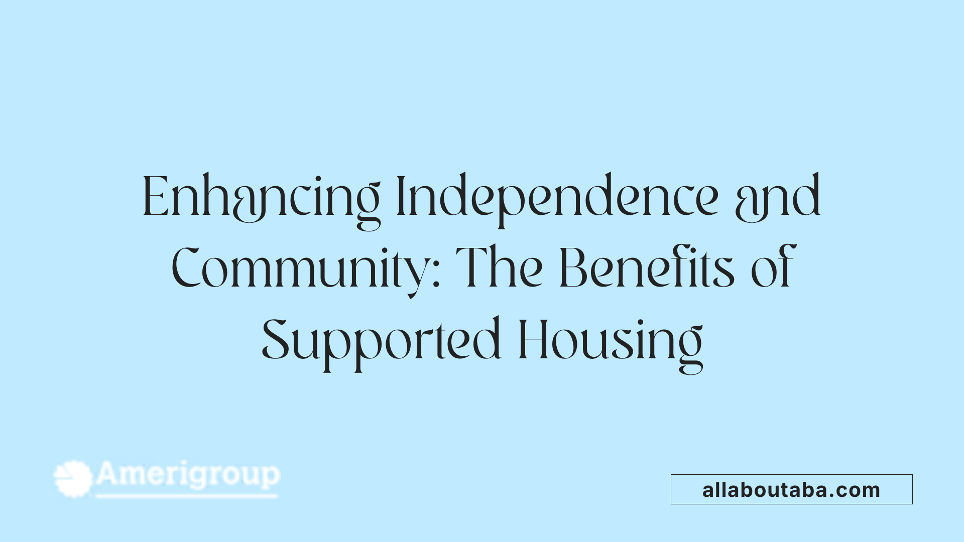 Enhancing Independence and Community: The Benefits of Supported Housing