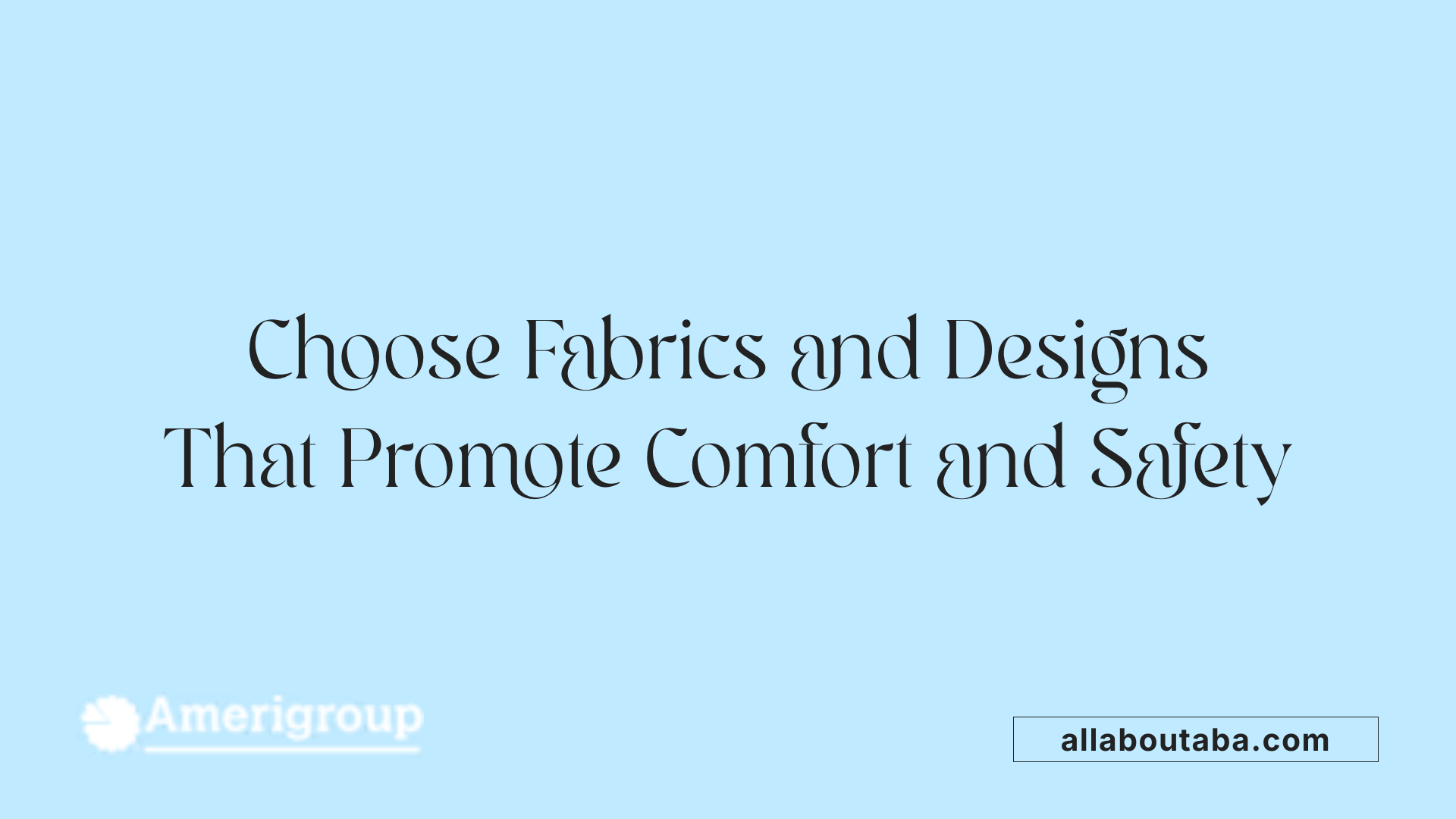 Choose Fabrics and Designs That Promote Comfort and Safety