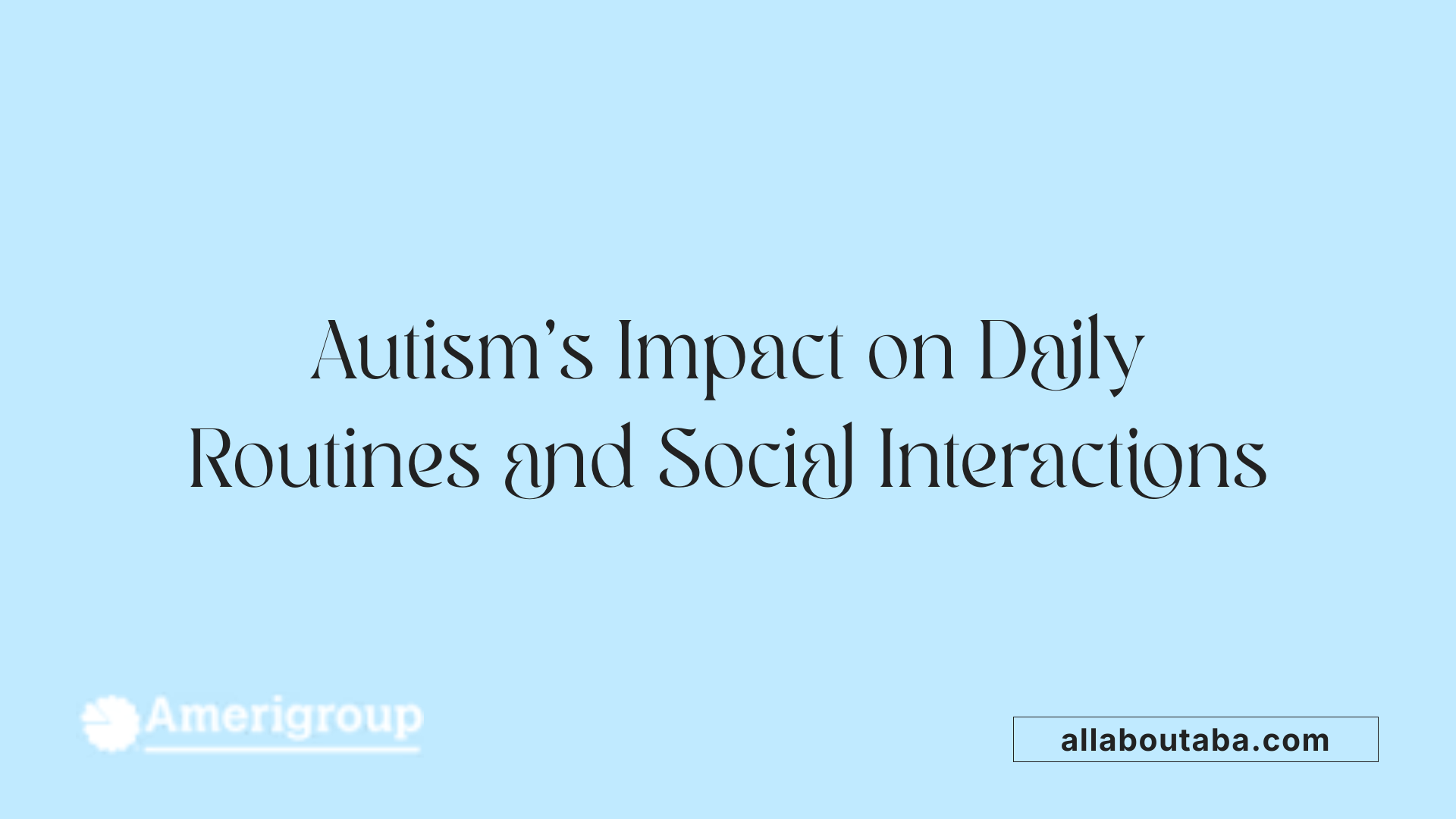 Autism's Impact on Daily Routines and Social Interactions