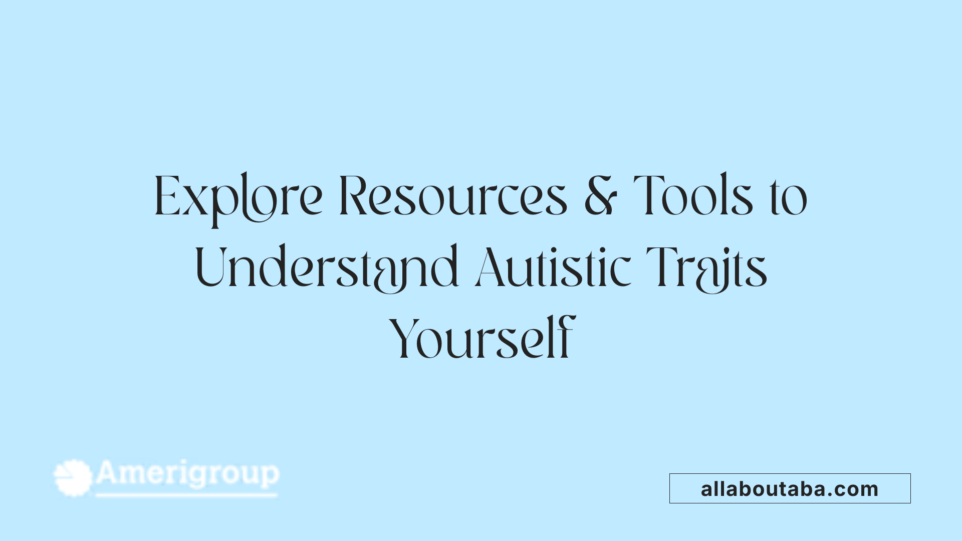 Explore Resources &amp; Tools to Understand Autistic Traits Yourself