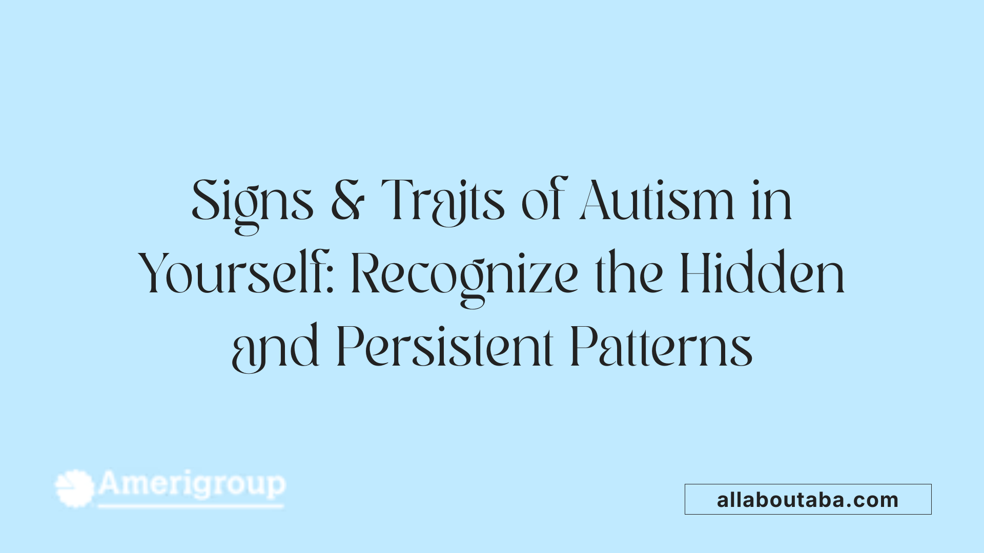 Signs &amp; Traits of Autism in Yourself: Recognize the Hidden and Persistent Patterns