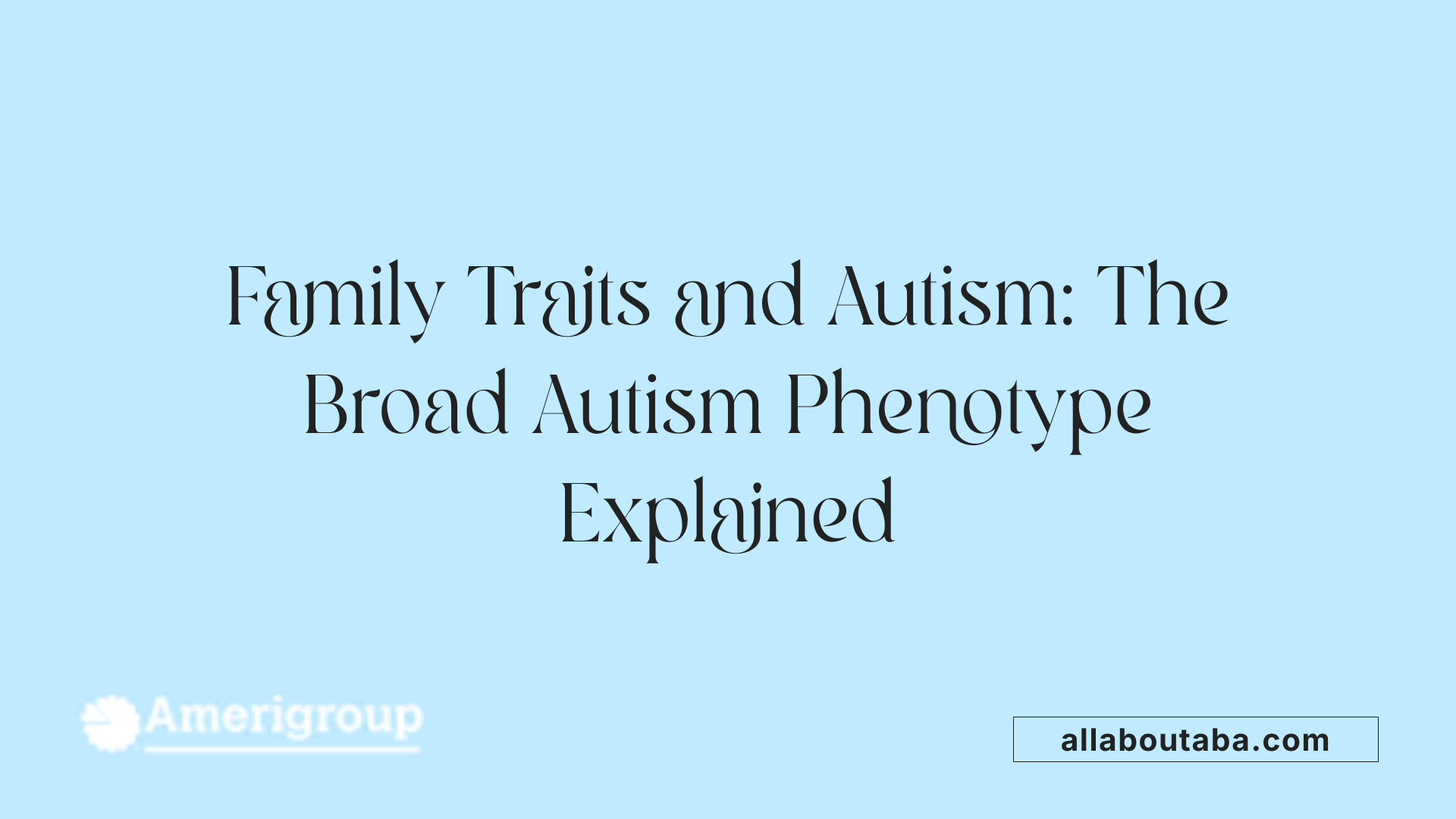 Family Traits and Autism: The Broad Autism Phenotype Explained