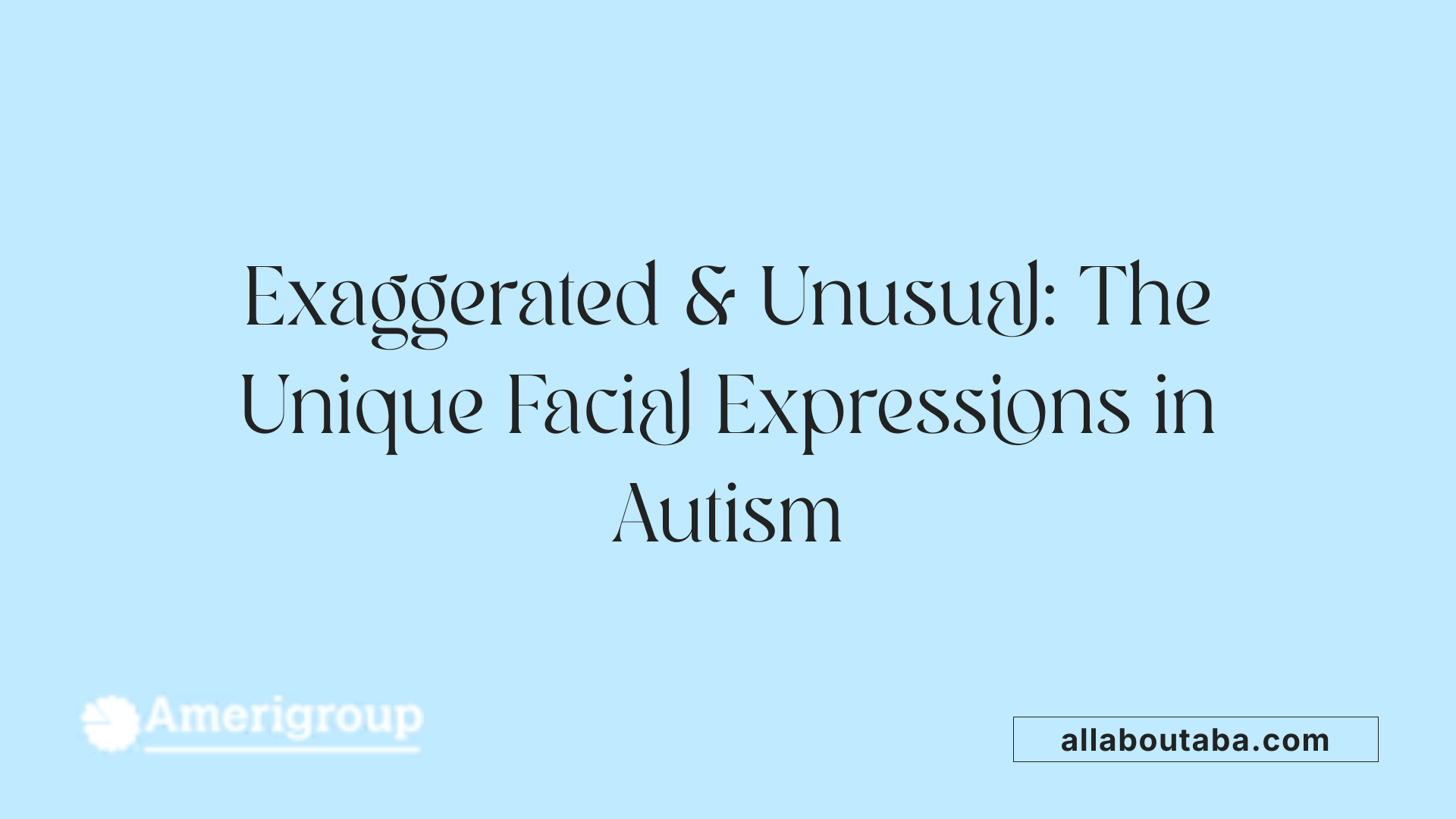 Exaggerated &amp; Unusual: The Unique Facial Expressions in Autism