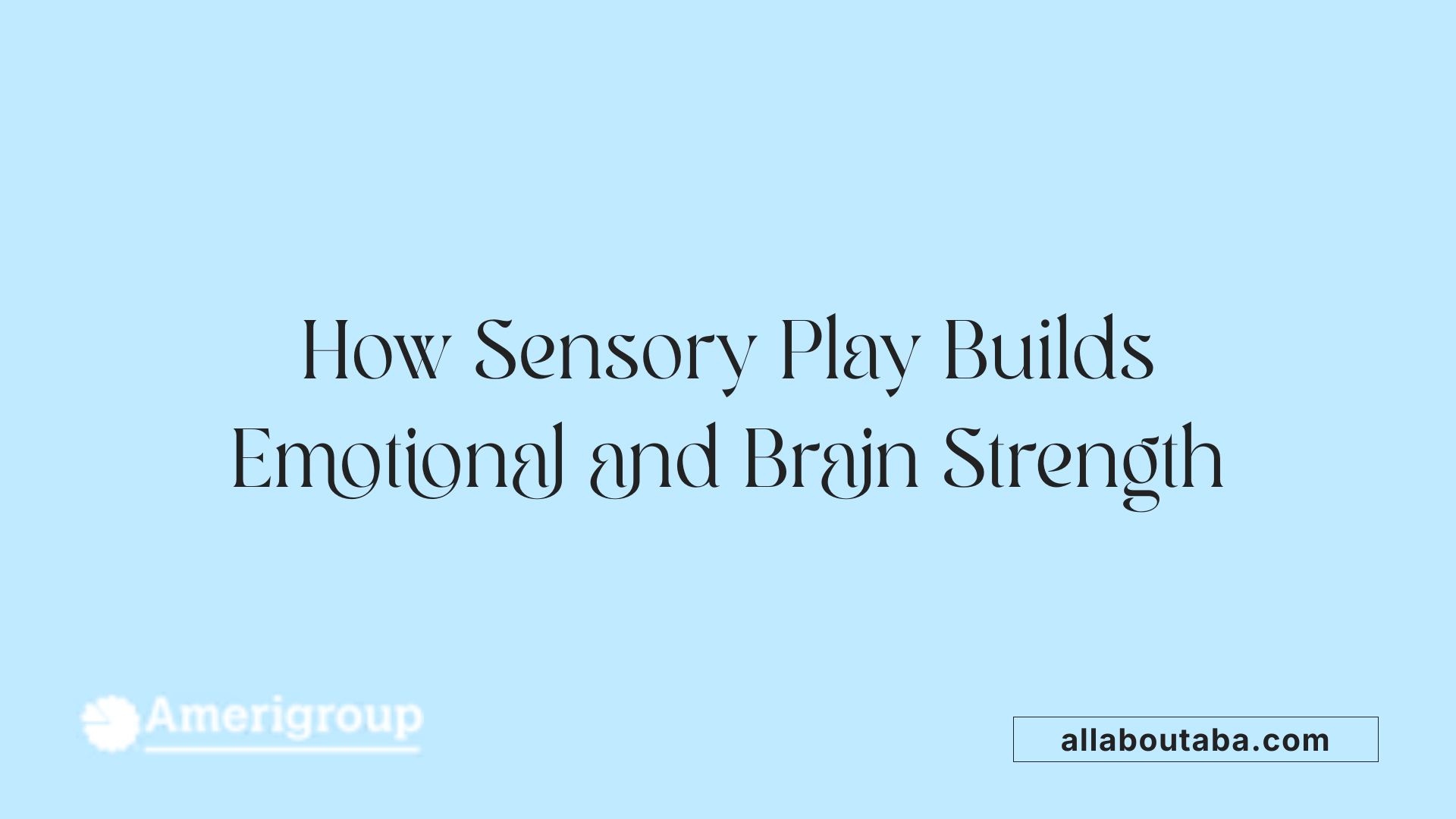 How Sensory Play Builds Emotional and Brain Strength