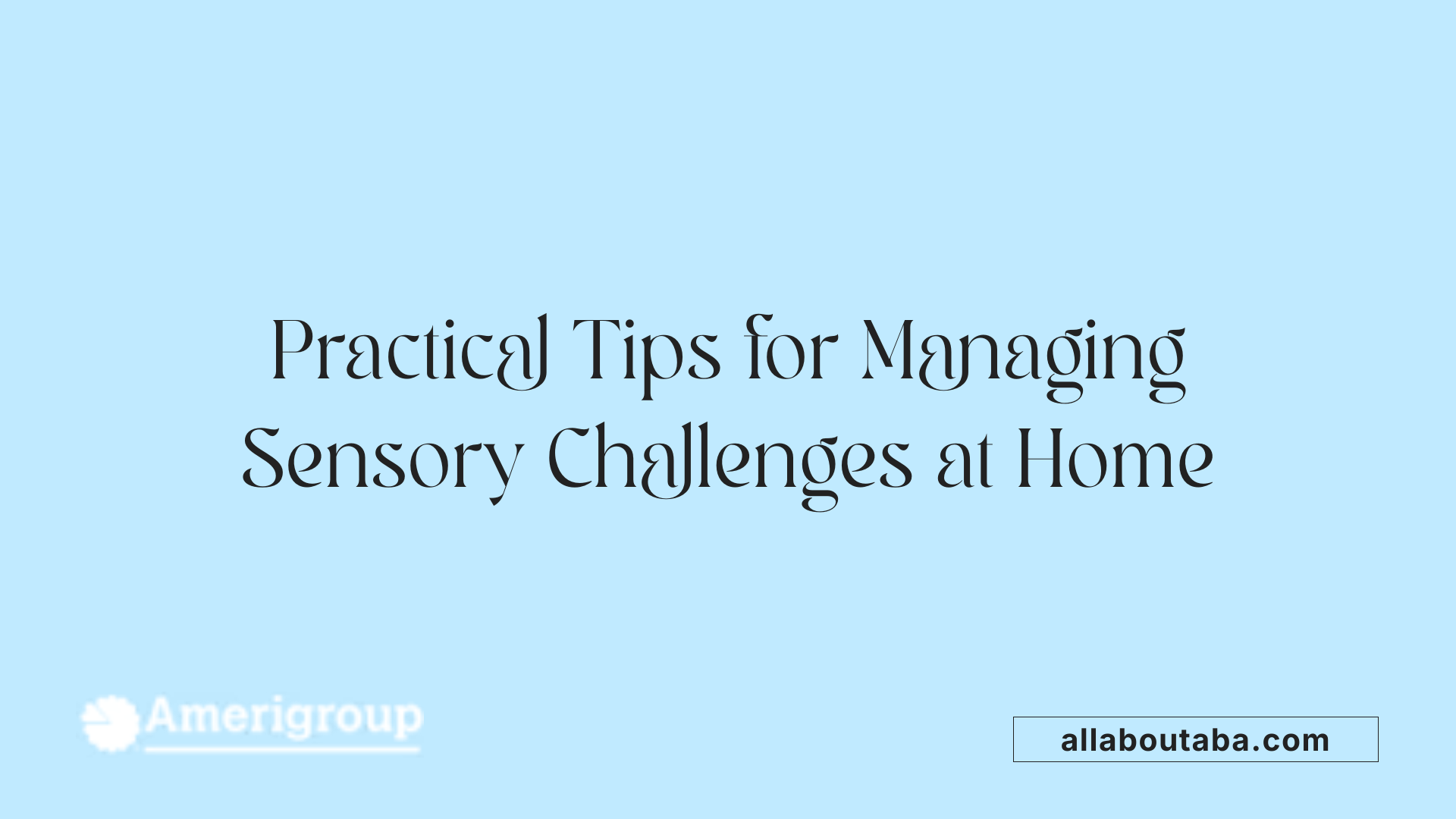 Practical Tips for Managing Sensory Challenges at Home