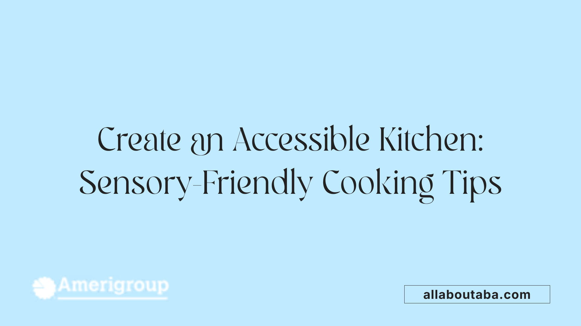Create an Accessible Kitchen: Sensory-Friendly Cooking Tips
