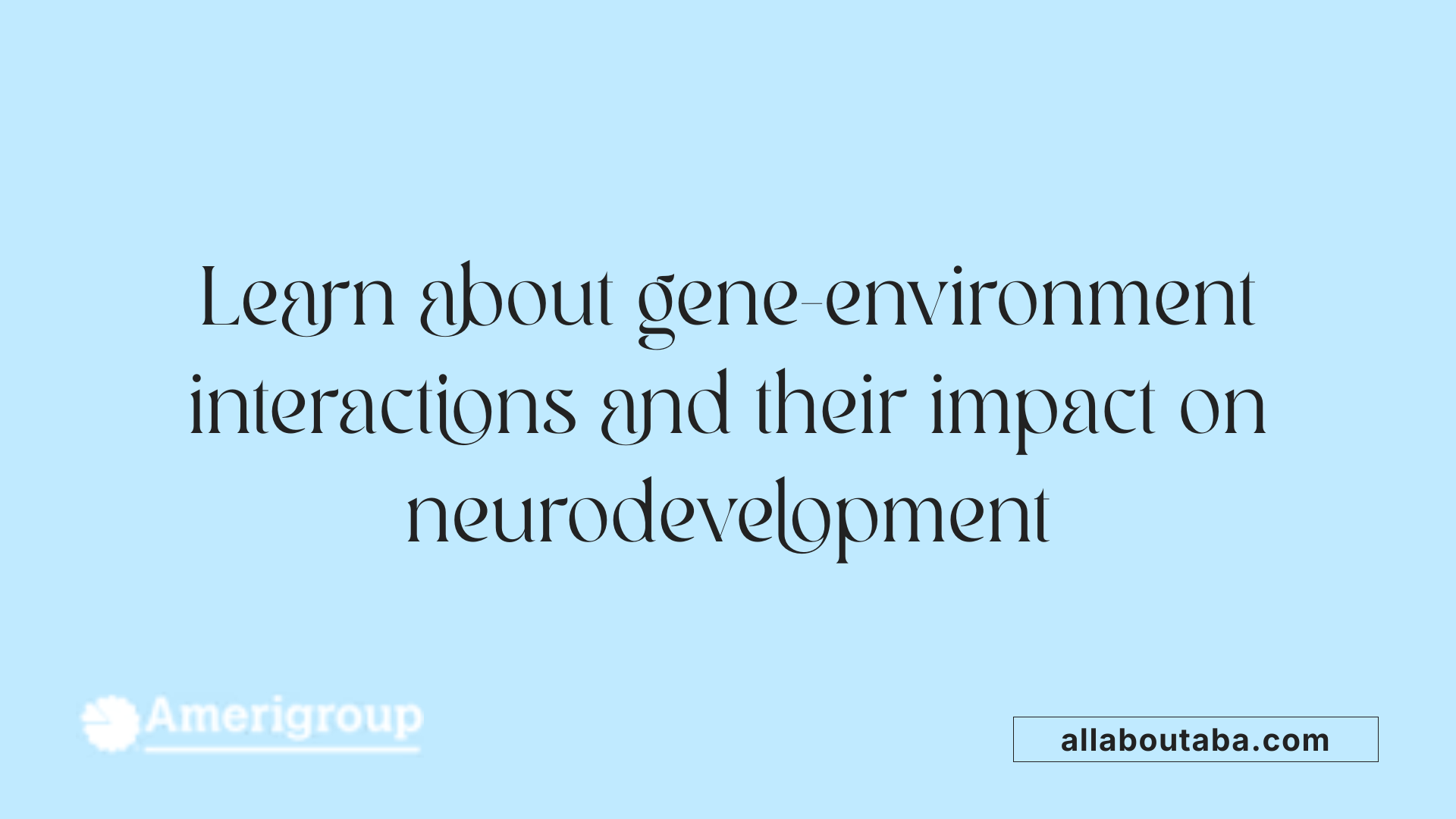 Learn about gene-environment interactions and their impact on neurodevelopment