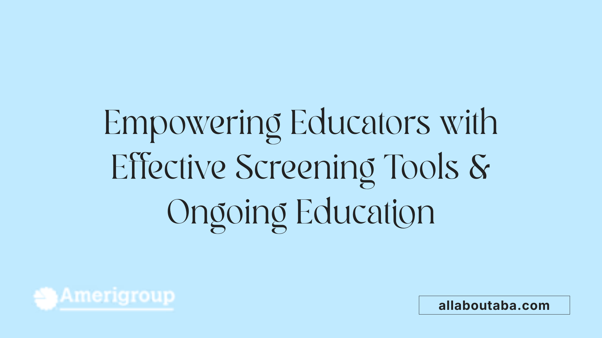 Empowering Educators with Effective Screening Tools &amp; Ongoing Education