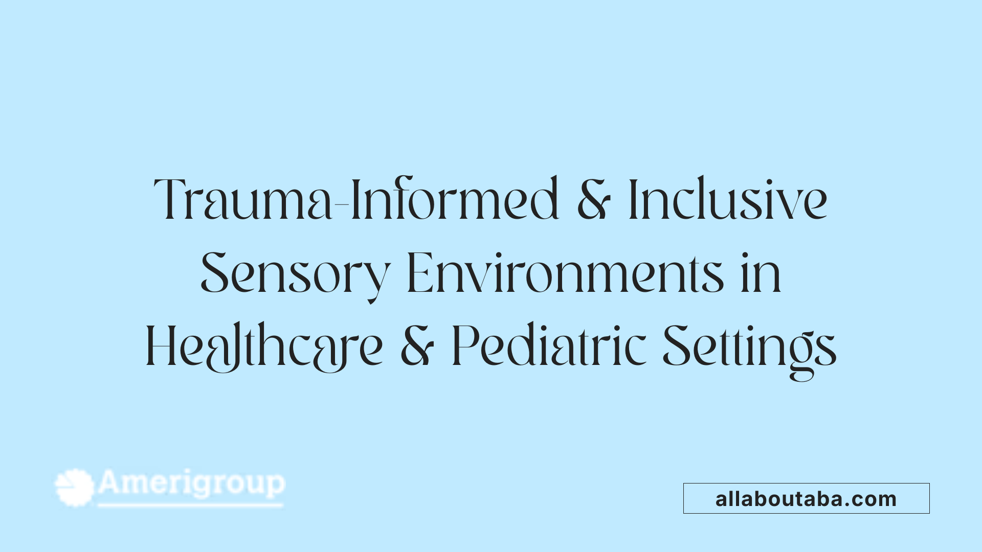 Trauma-Informed &amp; Inclusive Sensory Environments in Healthcare &amp; Pediatric Settings