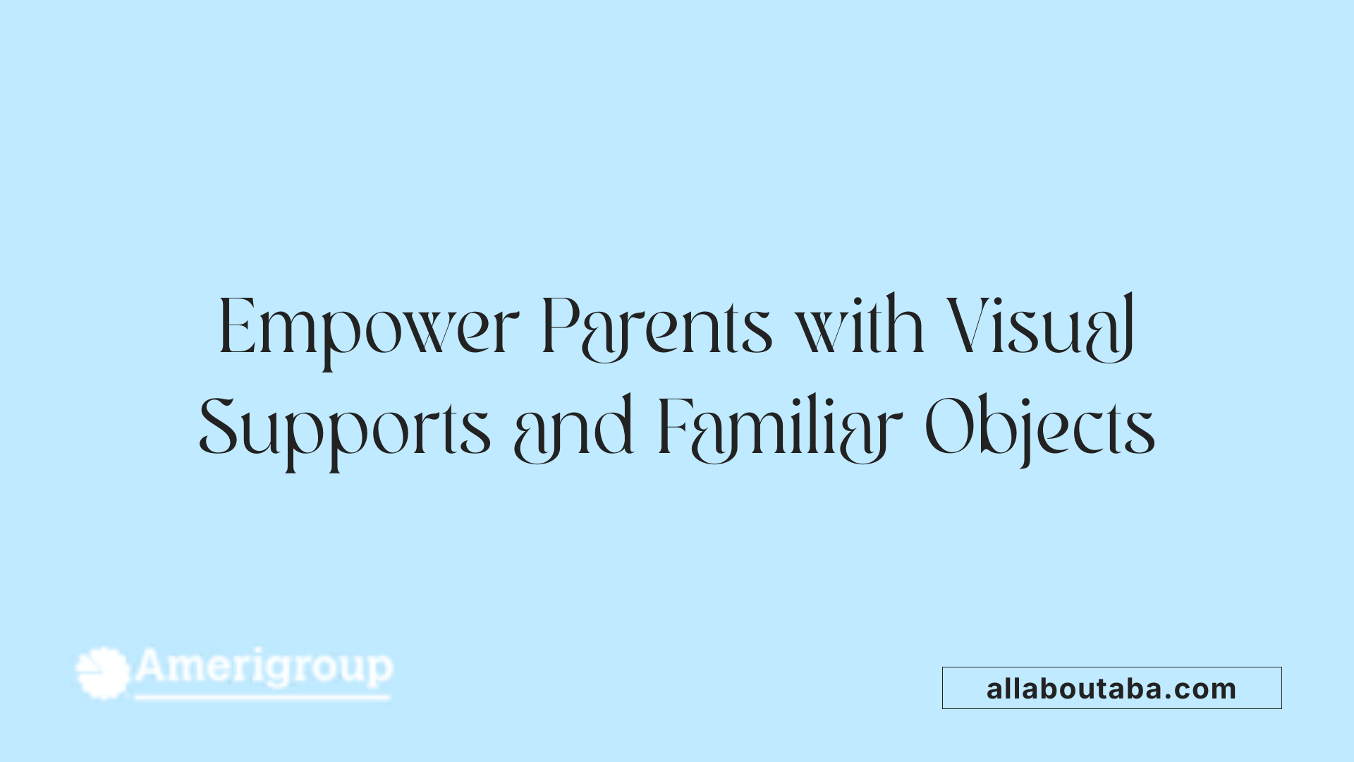 Empower Parents with Visual Supports and Familiar Objects