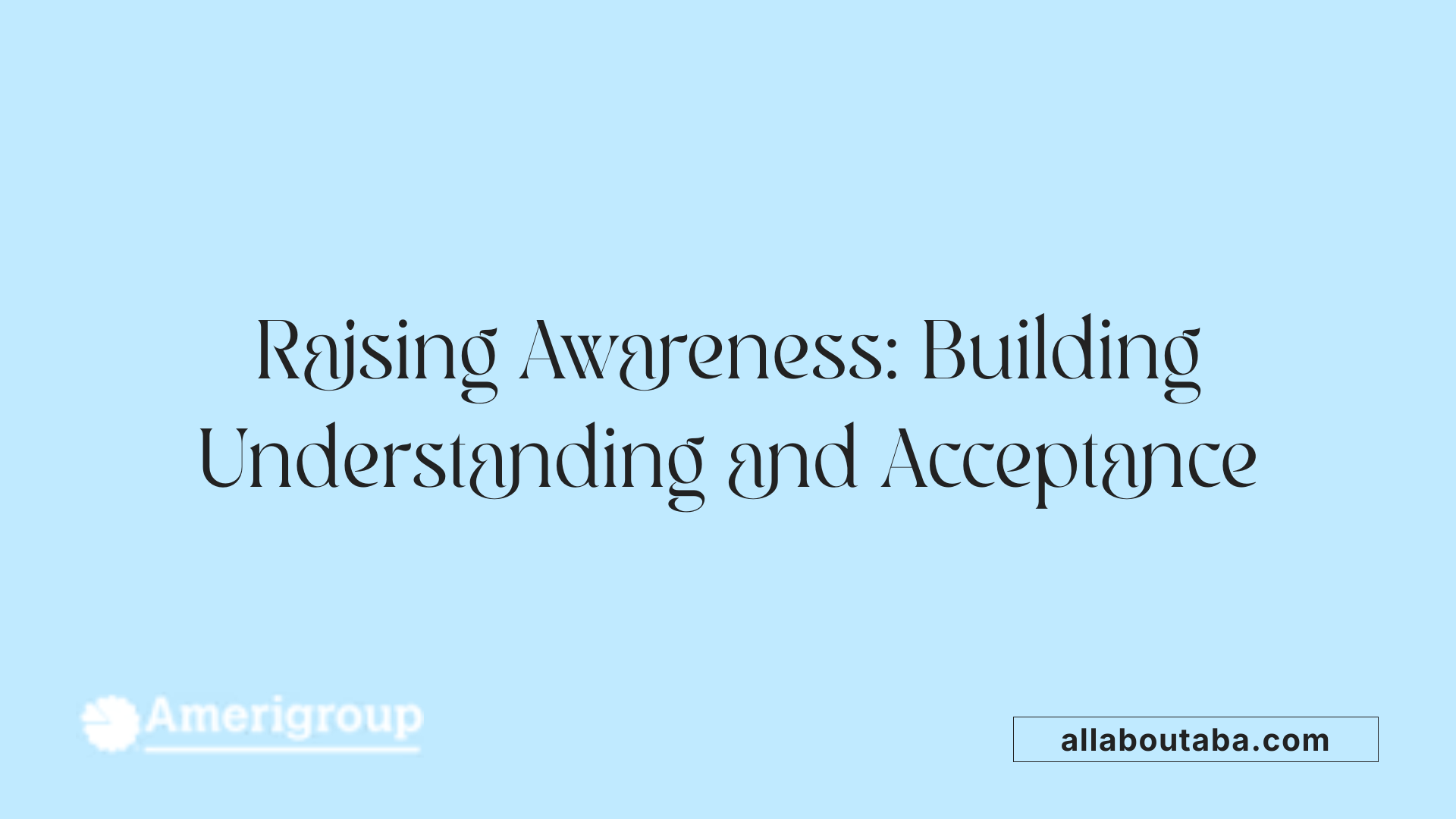 Raising Awareness: Building Understanding and Acceptance