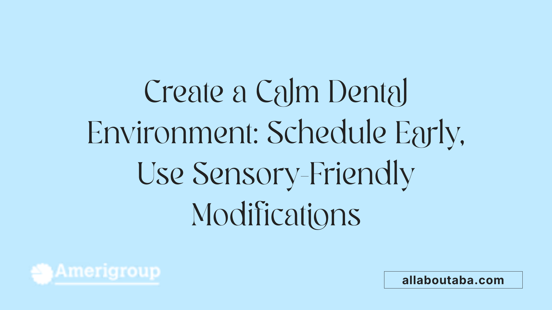 Create a Calm Dental Environment: Schedule Early, Use Sensory-Friendly Modifications