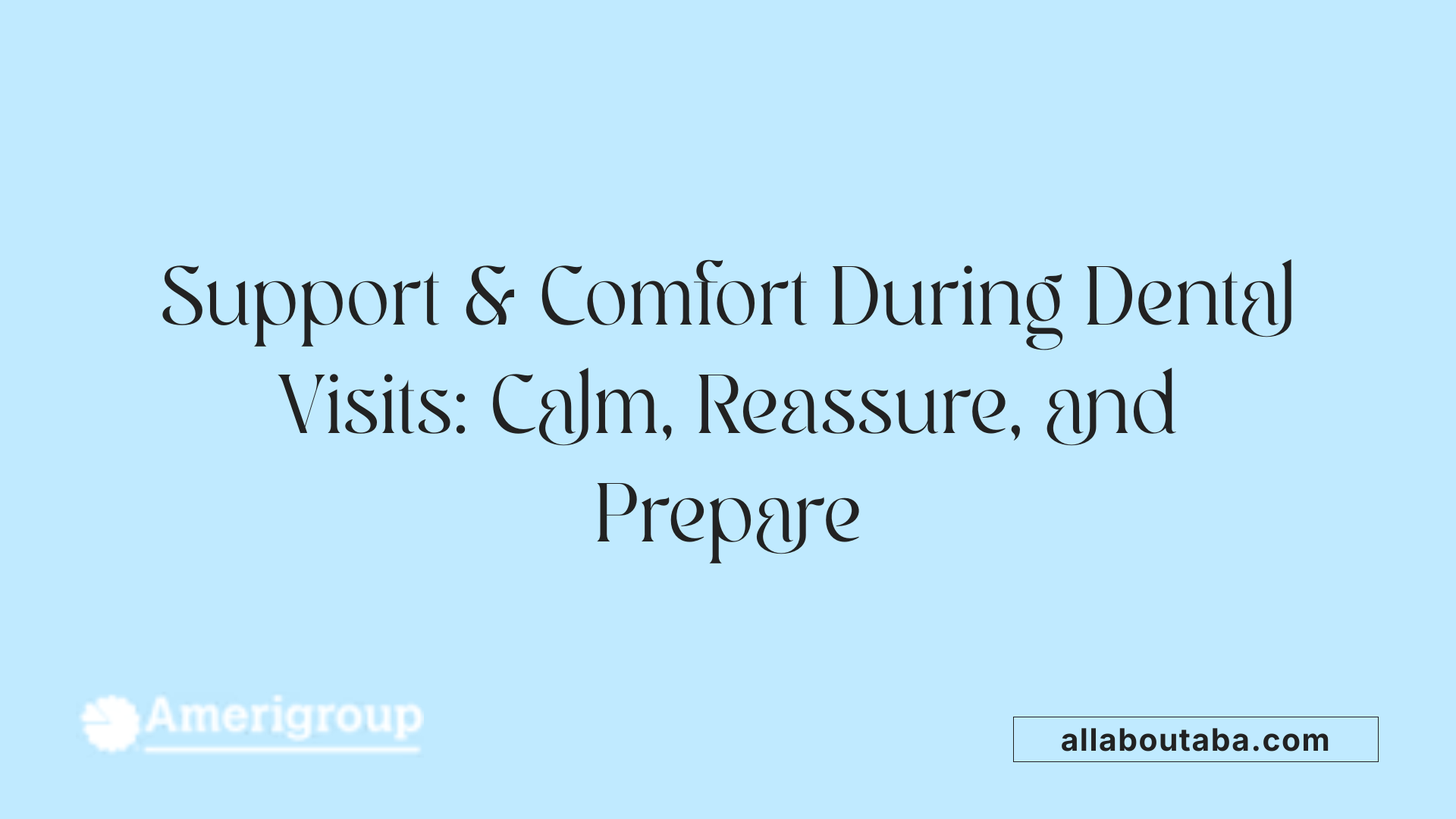 Support &amp; Comfort During Dental Visits: Calm, Reassure, and Prepare