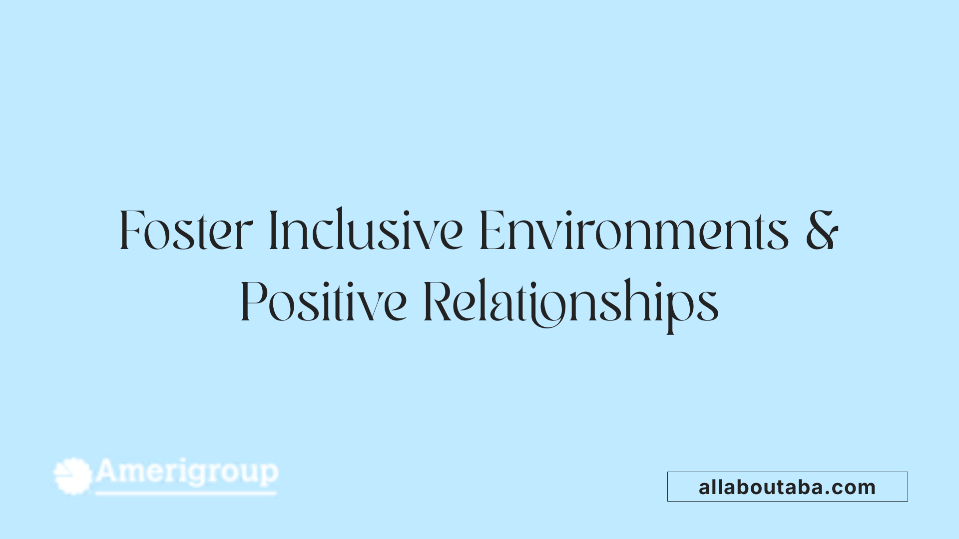 Foster Inclusive Environments &amp; Positive Relationships
