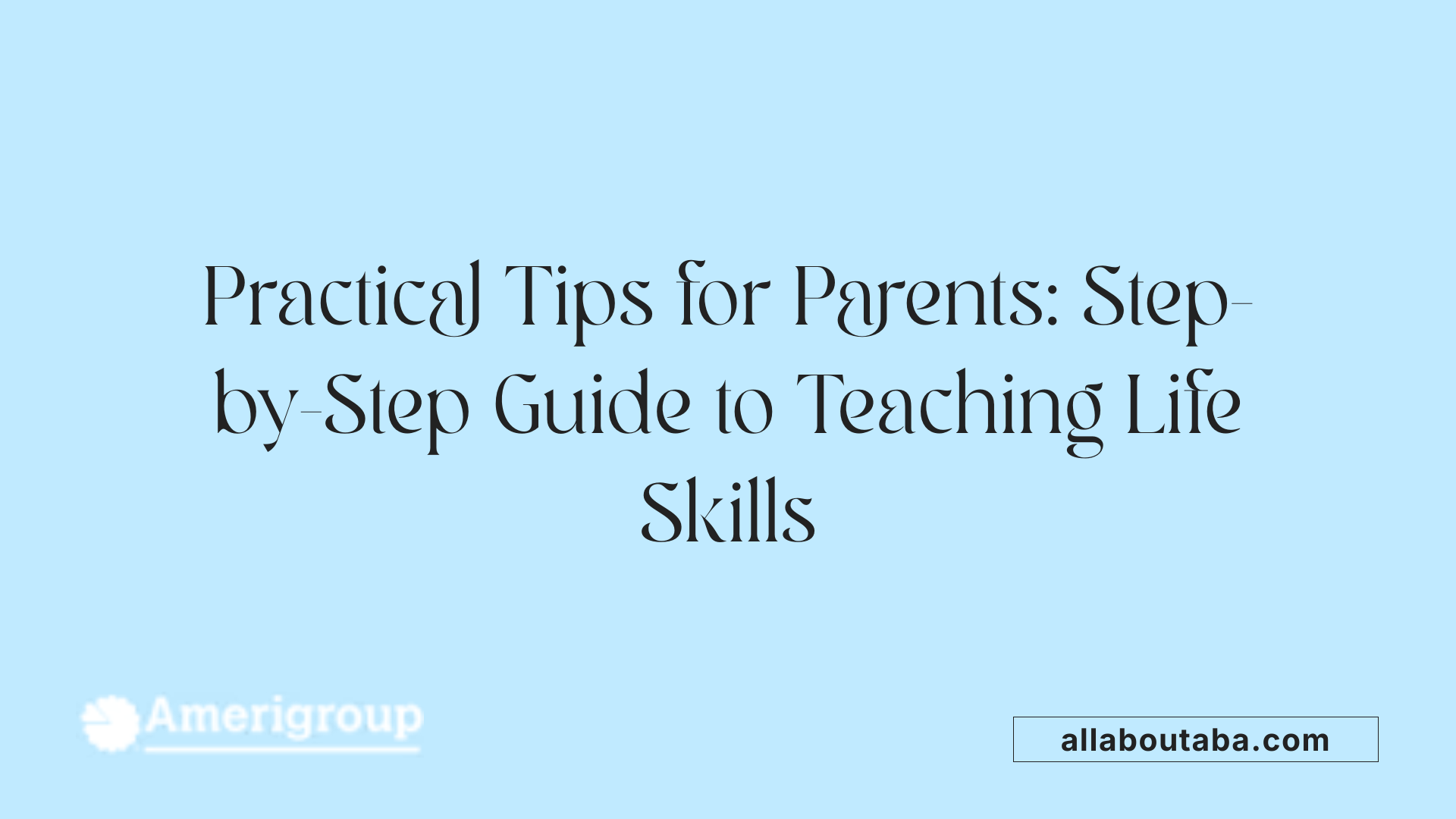 Practical Tips for Parents: Step-by-Step Guide to Teaching Life Skills