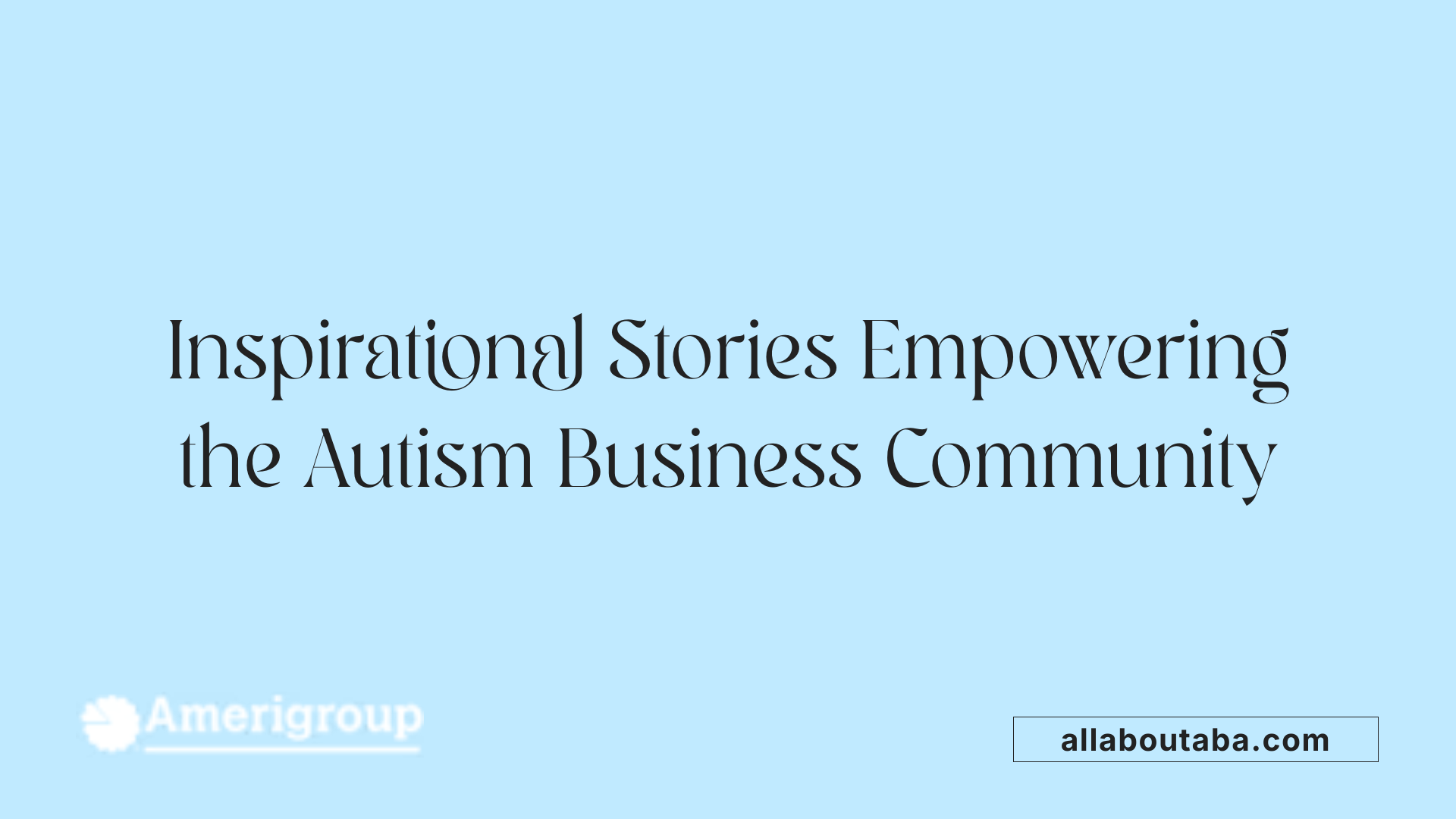 Inspirational Stories Empowering the Autism Business Community
