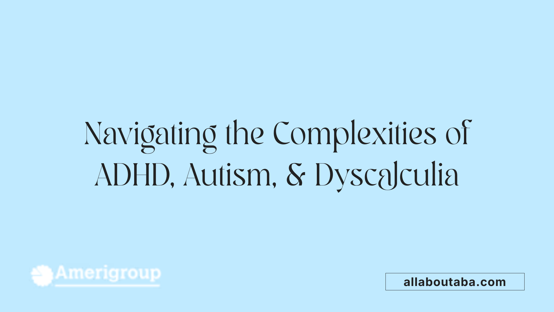Navigating the Complexities of ADHD, Autism, &amp; Dyscalculia