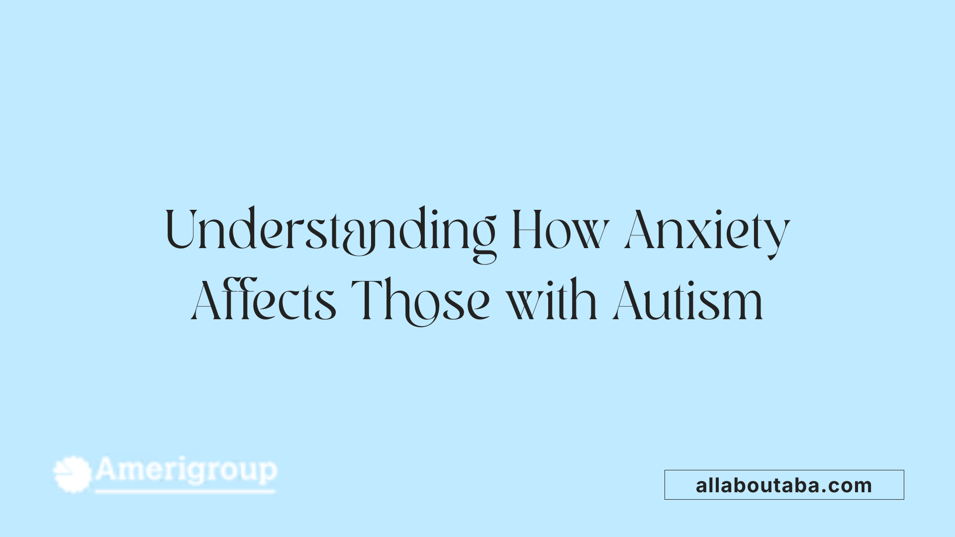 Understanding How Anxiety Affects Those with Autism