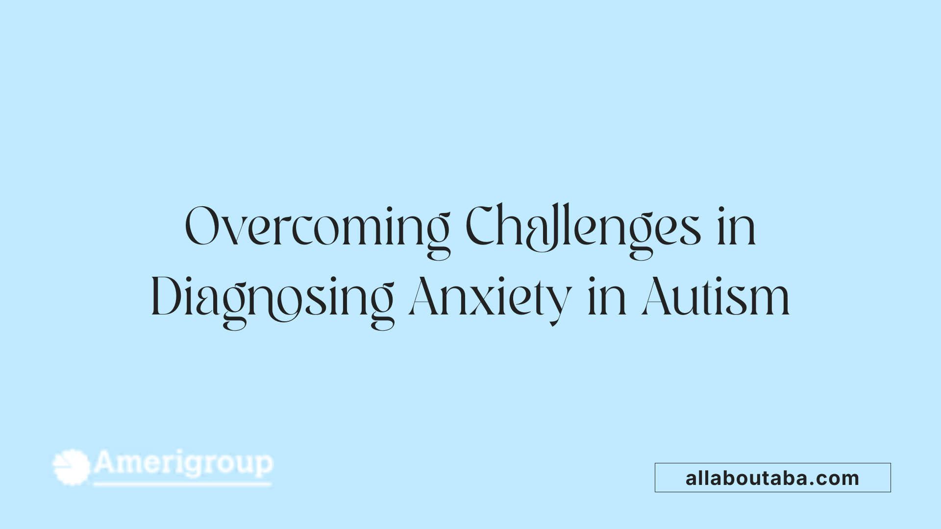 Overcoming Challenges in Diagnosing Anxiety in Autism