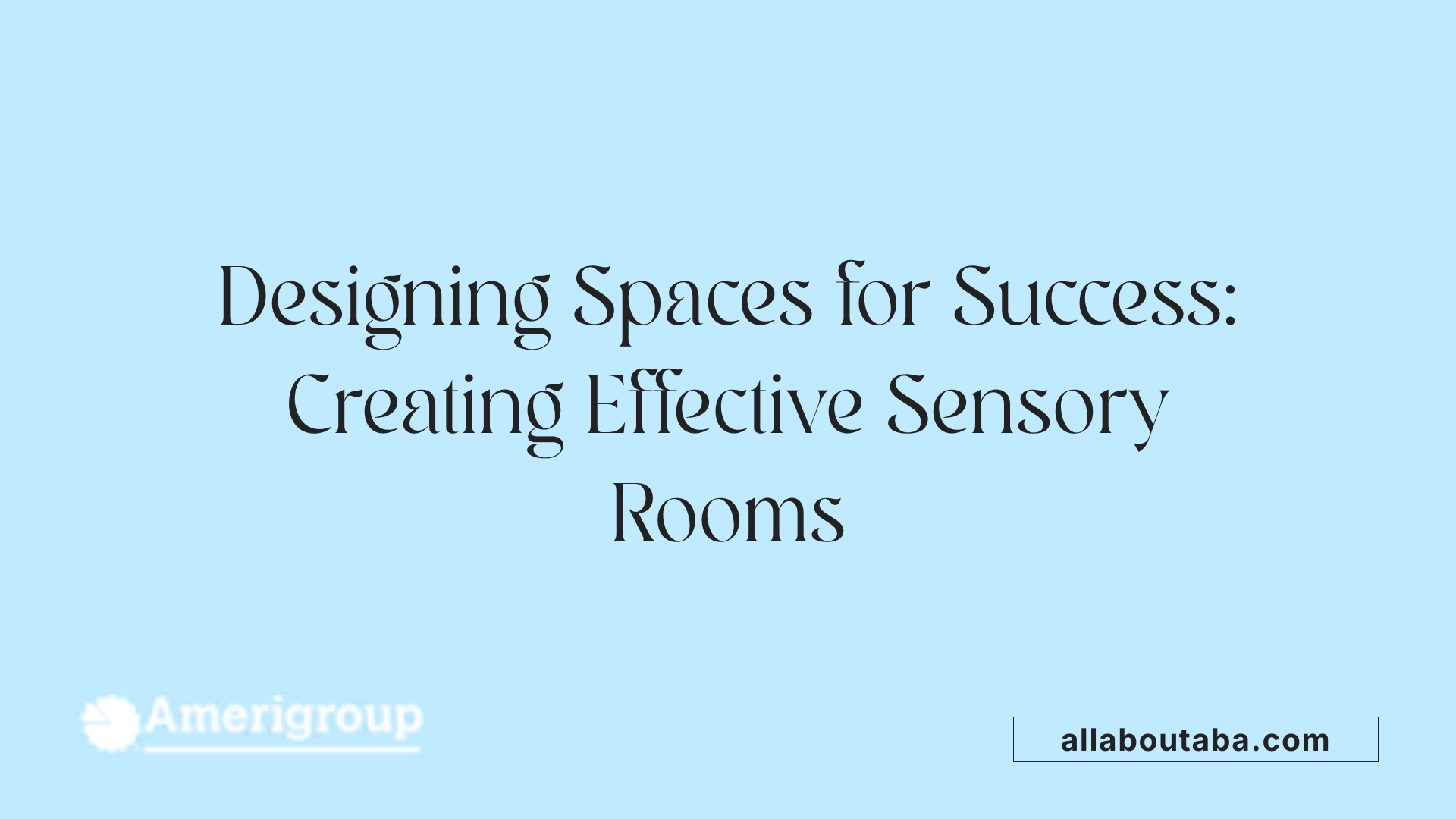 Designing Spaces for Success: Creating Effective Sensory Rooms