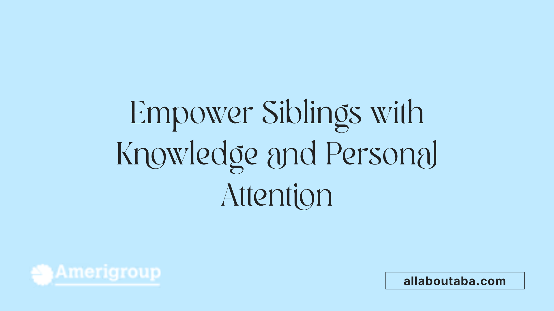 Empower Siblings with Knowledge and Personal Attention